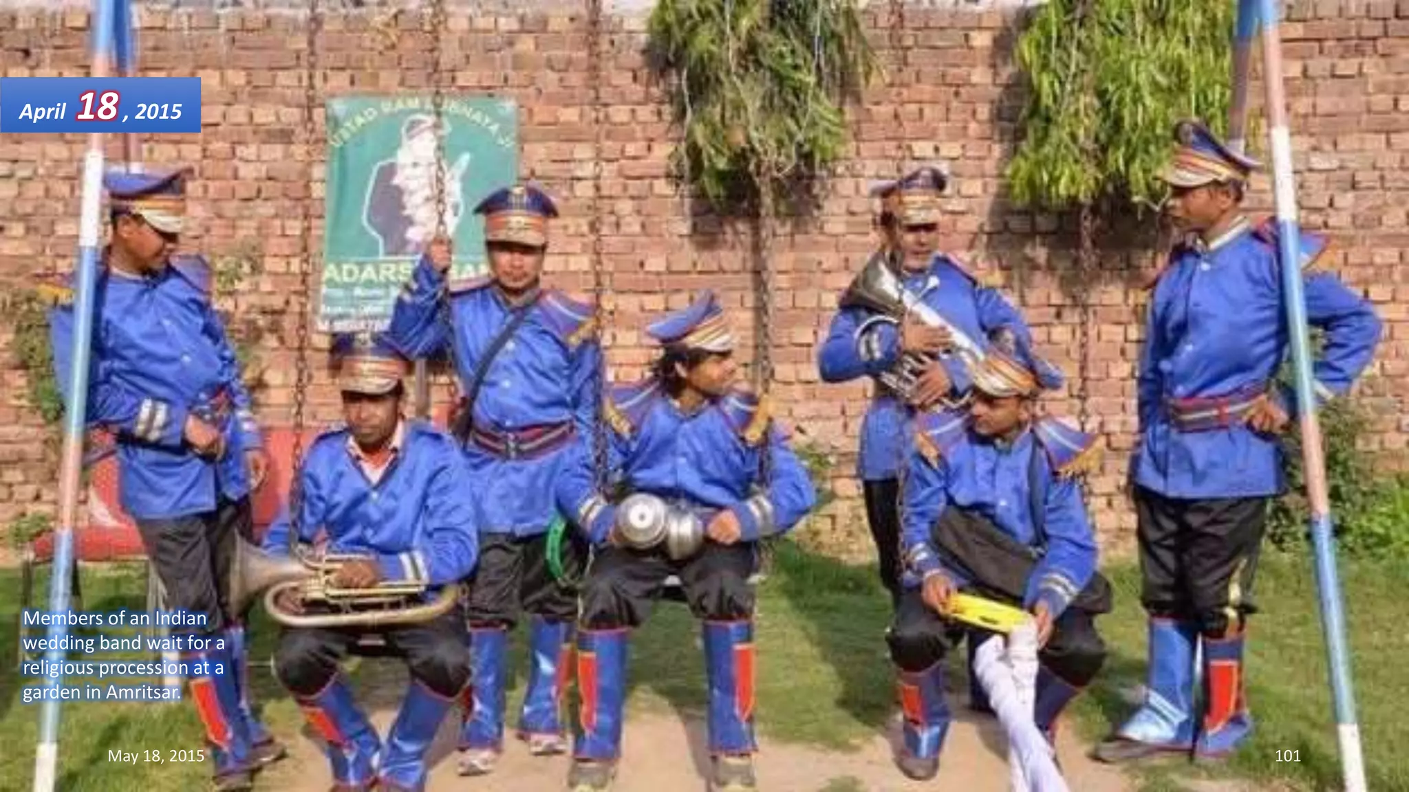 Members of an Indian
wedding band wait for a
religious procession at a
garden in Amritsar.
April 18, 2015
May 18, 2015 101
 