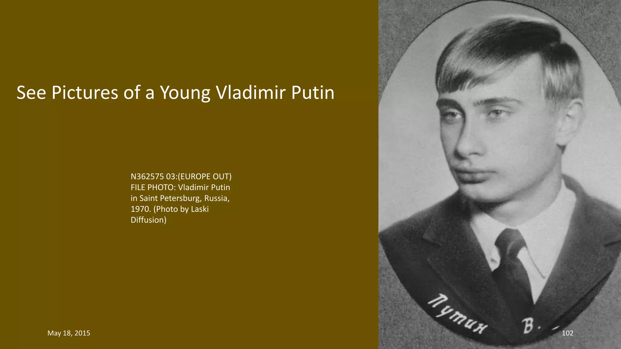 N362575 03:(EUROPE OUT)
FILE PHOTO: Vladimir Putin
in Saint Petersburg, Russia,
1970. (Photo by Laski
Diffusion)
See Pictures of a Young Vladimir Putin
May 18, 2015 102
 