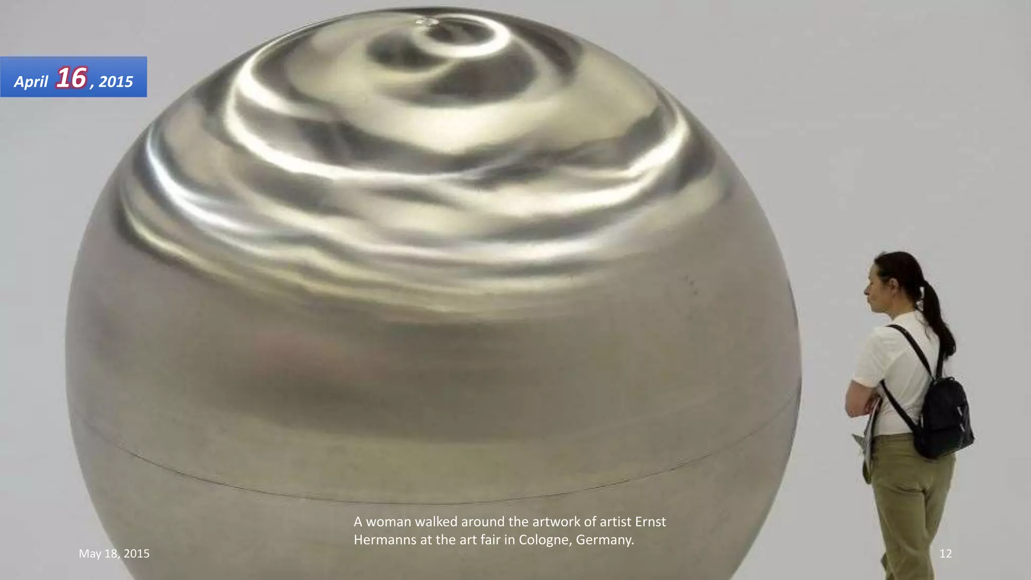 A woman walked around the artwork of artist Ernst
Hermanns at the art fair in Cologne, Germany.
April 16, 2015
May 18, 2015 12
 