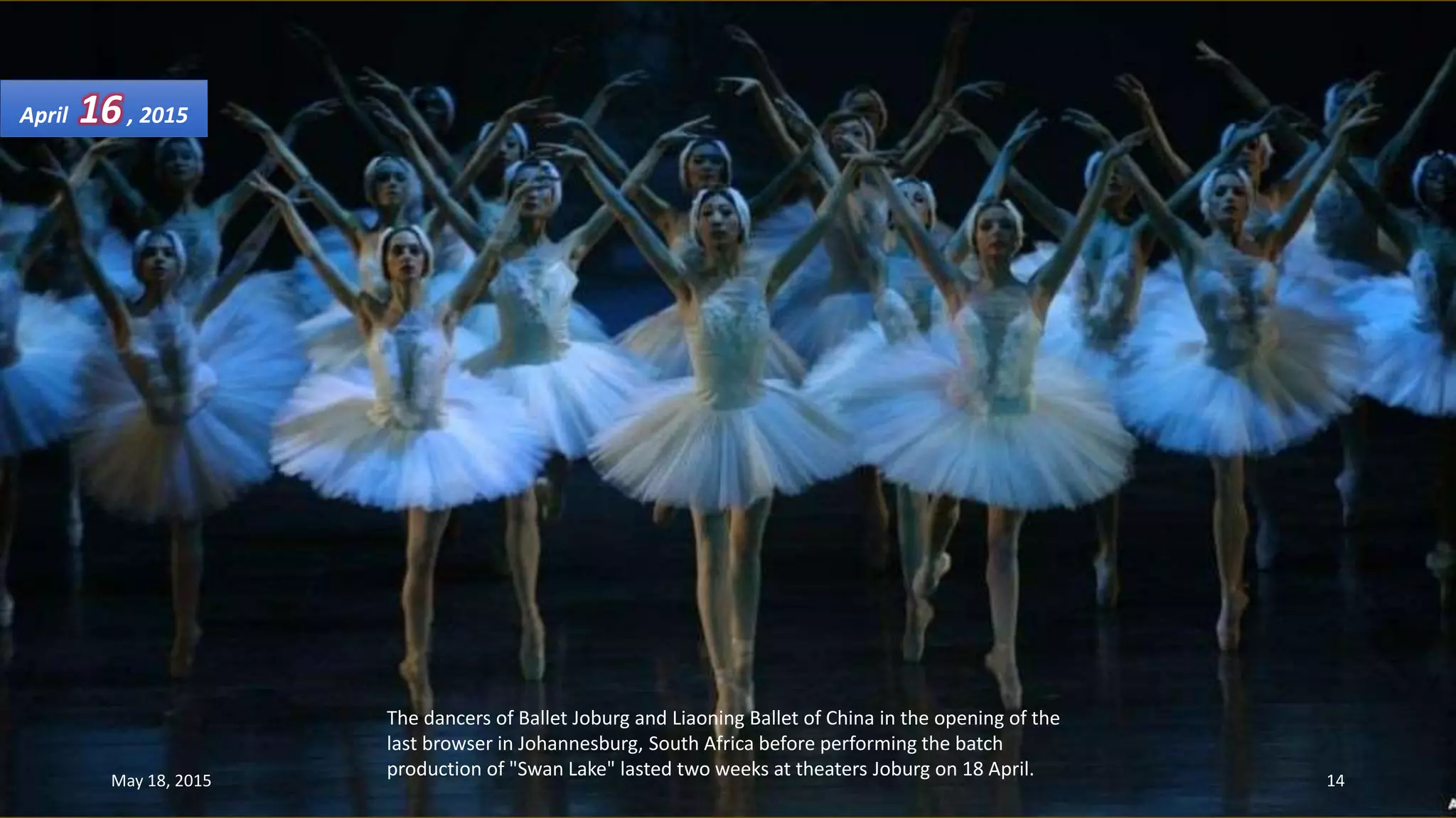 The dancers of Ballet Joburg and Liaoning Ballet of China in the opening of the
last browser in Johannesburg, South Africa before performing the batch
production of "Swan Lake" lasted two weeks at theaters Joburg on 18 April.
April 16, 2015
May 18, 2015 14
 