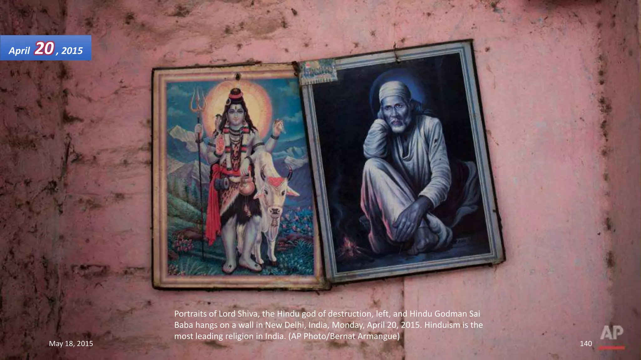 Portraits of Lord Shiva, the Hindu god of destruction, left, and Hindu Godman Sai
Baba hangs on a wall in New Delhi, India, Monday, April 20, 2015. Hinduism is the
most leading religion in India. (AP Photo/Bernat Armangue)
April 20, 2015
May 18, 2015 140
 