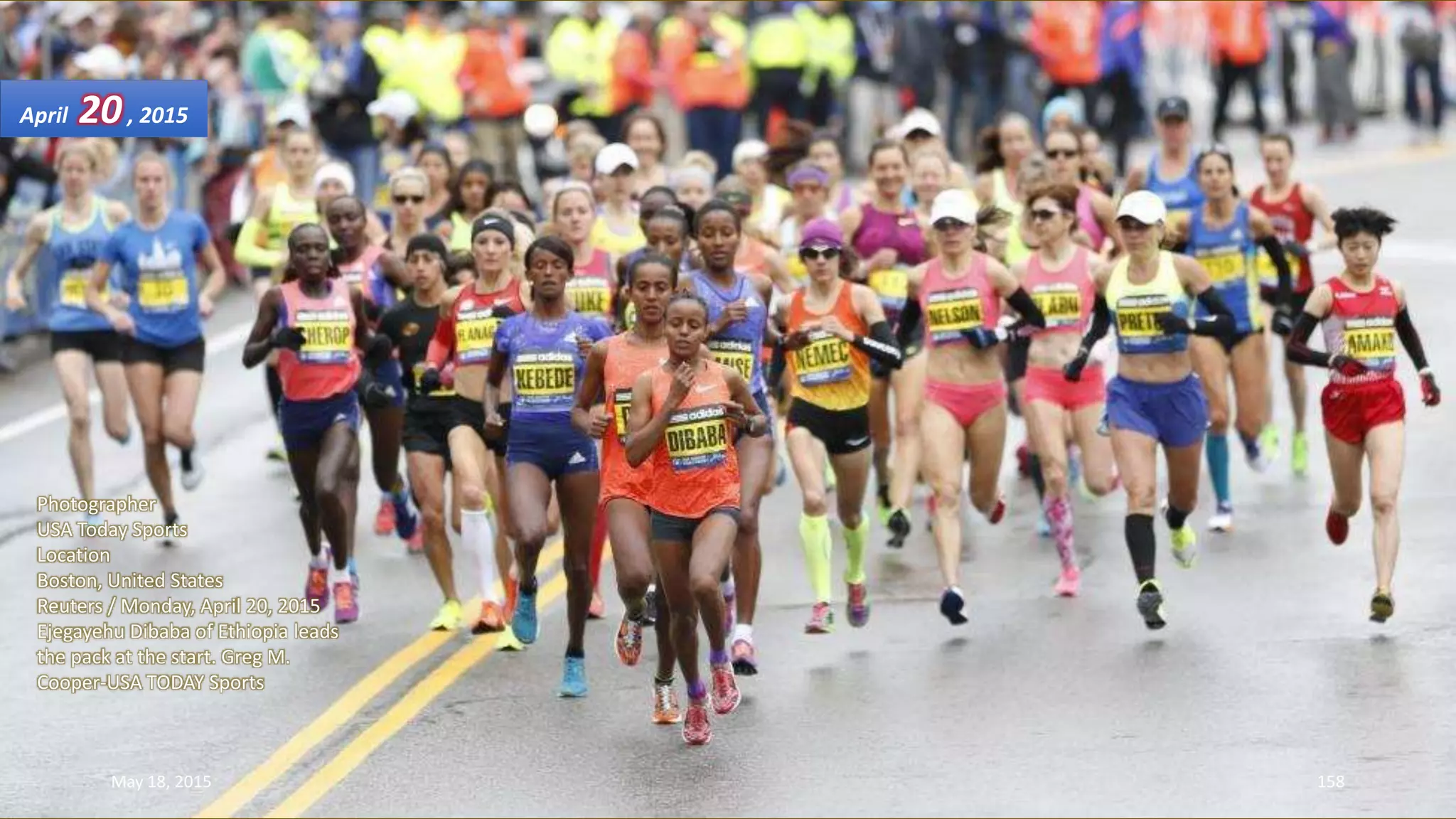 Photographer
USA Today Sports
Location
Boston, United States
Reuters / Monday, April 20, 2015
Ejegayehu Dibaba of Ethiopia leads
the pack at the start. Greg M.
Cooper-USA TODAY Sports
April 20, 2015
May 18, 2015 158
 