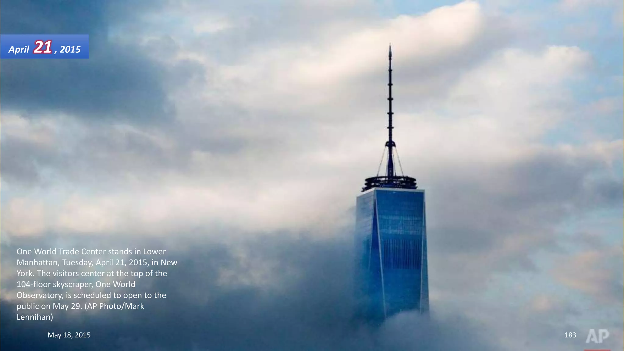 One World Trade Center stands in Lower
Manhattan, Tuesday, April 21, 2015, in New
York. The visitors center at the top of the
104-floor skyscraper, One World
Observatory, is scheduled to open to the
public on May 29. (AP Photo/Mark
Lennihan)
April 21, 2015
May 18, 2015 183
 