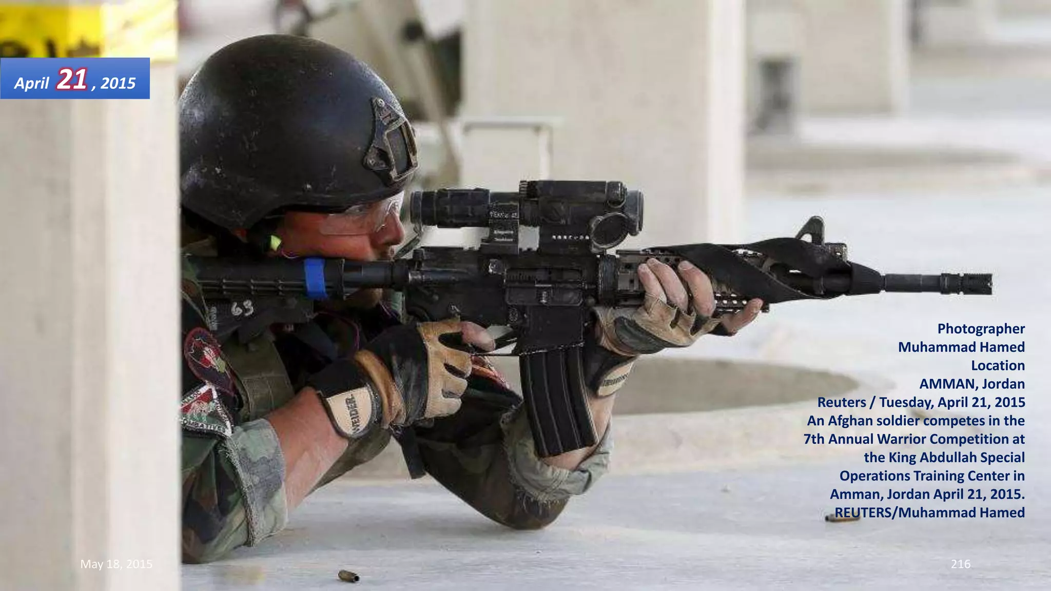 Photographer
Muhammad Hamed
Location
AMMAN, Jordan
Reuters / Tuesday, April 21, 2015
An Afghan soldier competes in the
7th Annual Warrior Competition at
the King Abdullah Special
Operations Training Center in
Amman, Jordan April 21, 2015.
REUTERS/Muhammad Hamed
April 21, 2015
May 18, 2015 216
 
