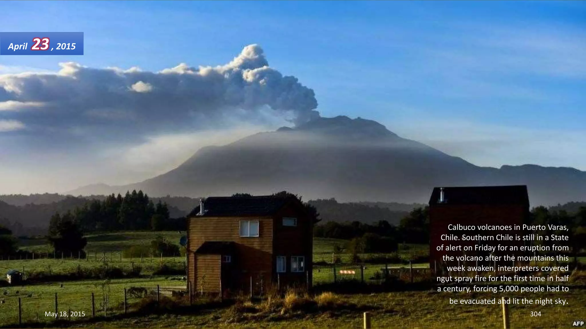 Calbuco volcanoes in Puerto Varas,
Chile. Southern Chile is still in a State
of alert on Friday for an eruption from
the volcano after the mountains this
week awaken, interpreters covered
ngụt spray fire for the first time in half
a century, forcing 5,000 people had to
be evacuated and lit the night sky.
April 23, 2015
May 18, 2015 304
 