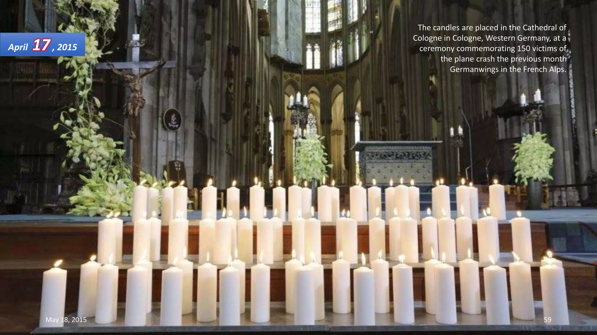 The candles are placed in the Cathedral of
Cologne in Cologne, Western Germany, at a
ceremony commemorating 150 victims of
the plane crash the previous month
Germanwings in the French Alps.
April 17, 2015
May 18, 2015 59
 