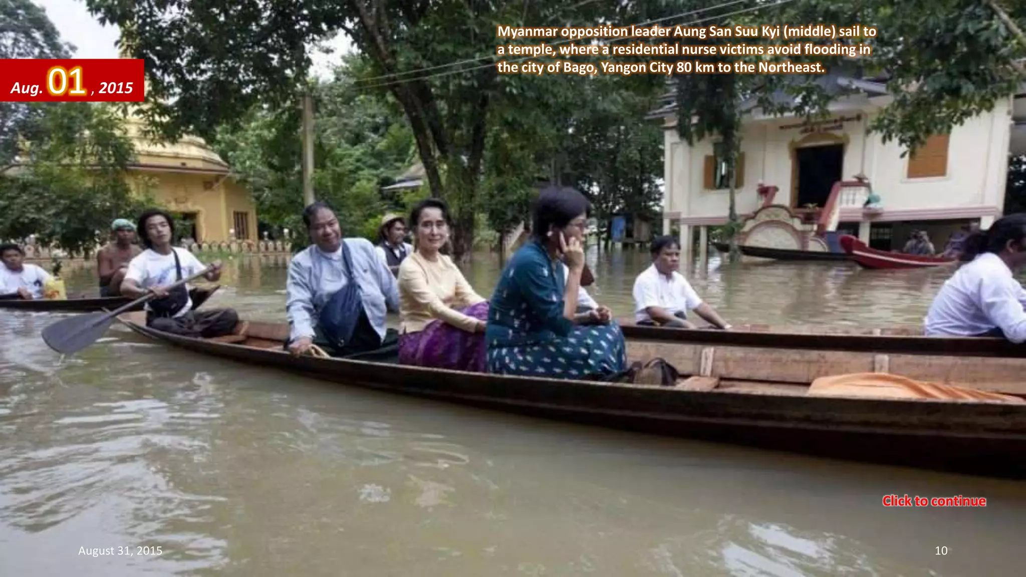 Myanmar opposition leader Aung San Suu Kyi (middle) sail to
a temple, where a residential nurse victims avoid flooding in
the city of Bago, Yangon City 80 km to the Northeast.
Aug. 01, 2015
August 31, 2015 10
Click to continue
 