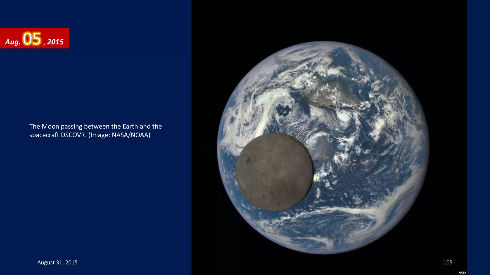 The Moon passing between the Earth and the
spacecraft DSCOVR. (Image: NASA/NOAA)
Aug. 05, 2015
August 31, 2015 105
 