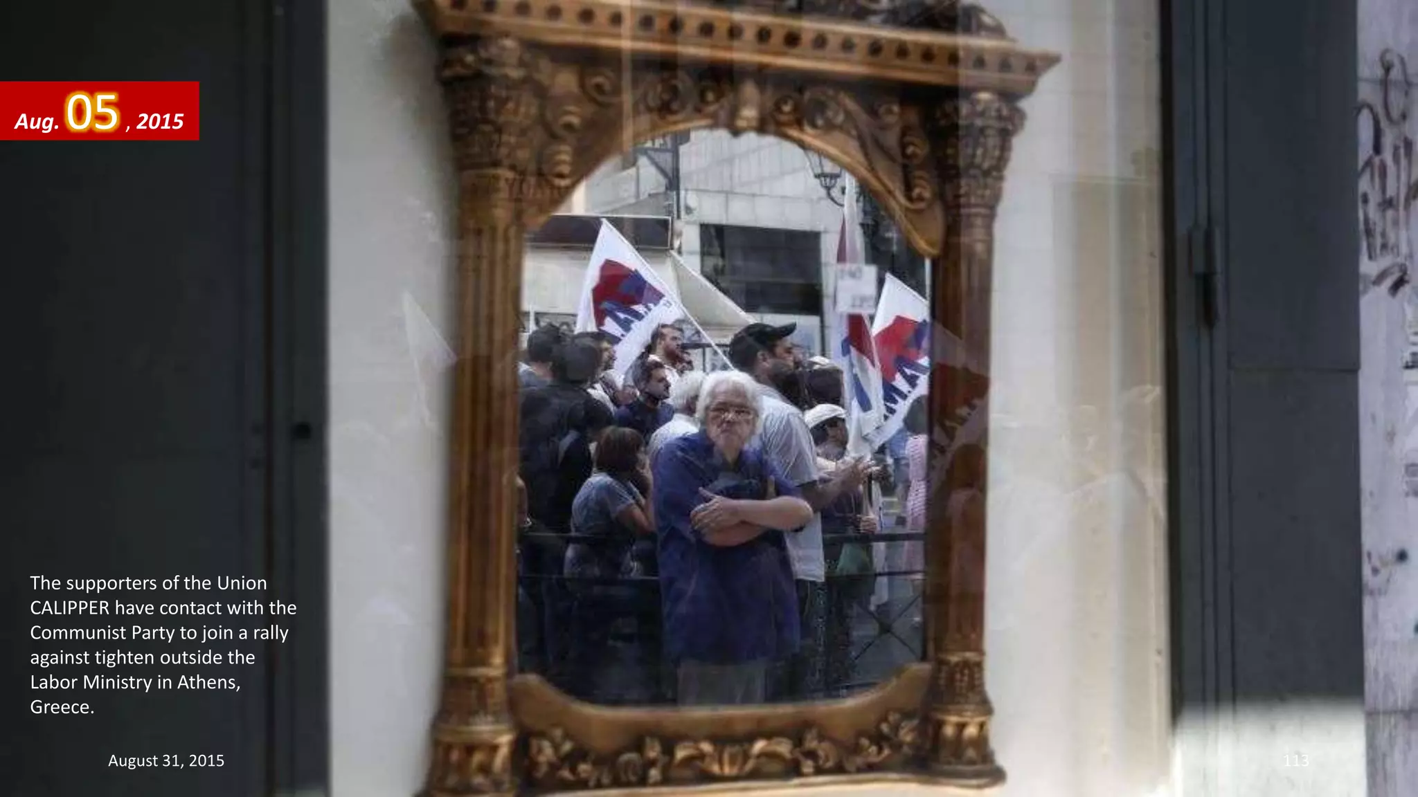 The supporters of the Union
CALIPPER have contact with the
Communist Party to join a rally
against tighten outside the
Labor Ministry in Athens,
Greece.
Aug. 05, 2015
August 31, 2015 113
 