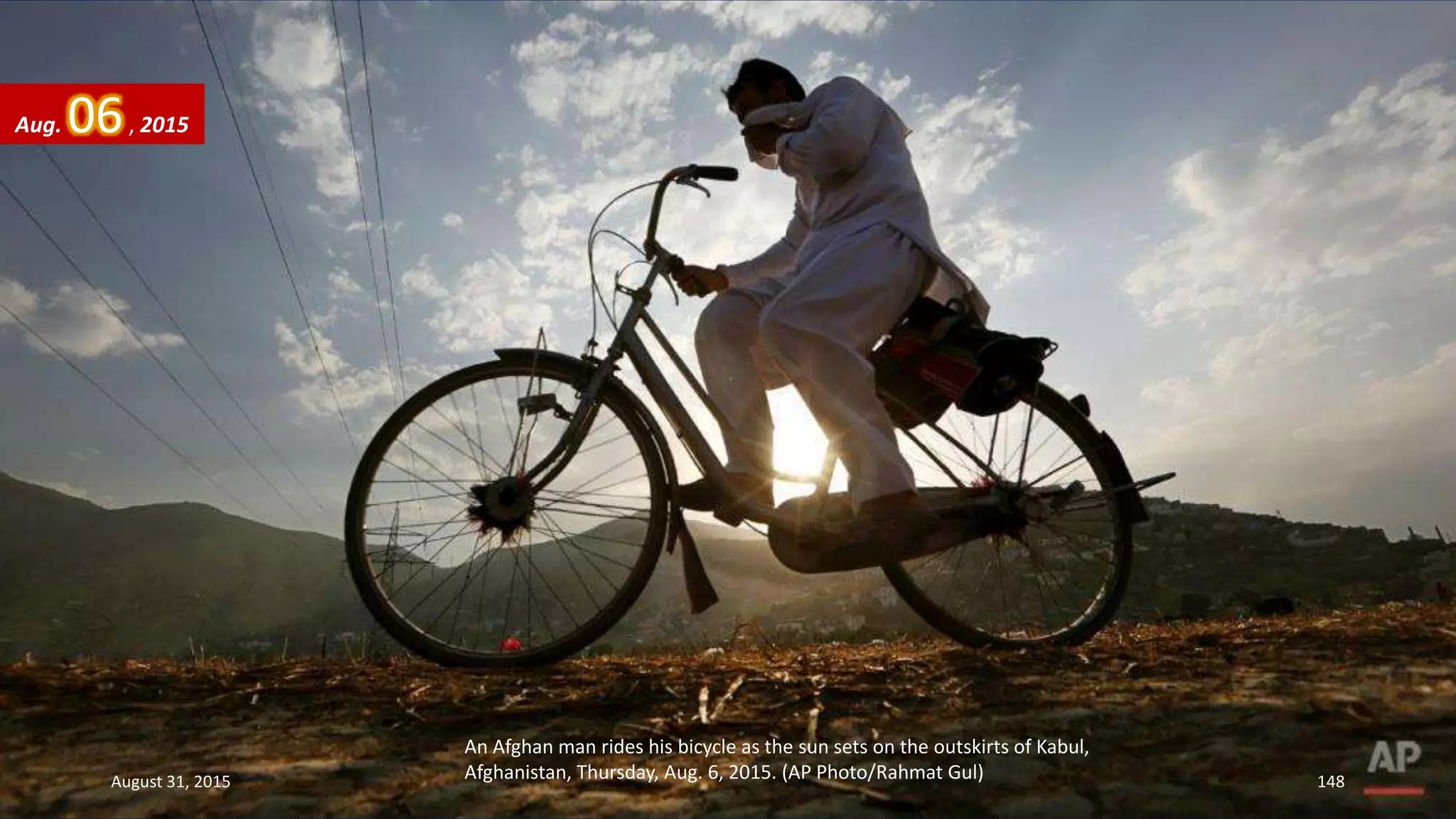 An Afghan man rides his bicycle as the sun sets on the outskirts of Kabul,
Afghanistan, Thursday, Aug. 6, 2015. (AP Photo/Rahmat Gul)
Aug. 06, 2015
August 31, 2015 148
 