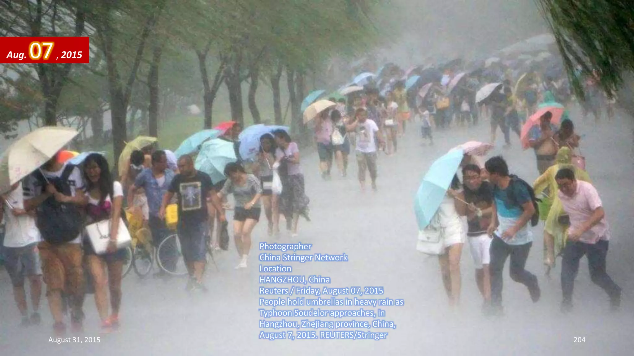 Photographer
China Stringer Network
Location
HANGZHOU, China
Reuters / Friday, August 07, 2015
People hold umbrellas in heavy rain as
Typhoon Soudelor approaches, in
Hangzhou, Zhejiang province, China,
August 7, 2015. REUTERS/Stringer
Aug. 07, 2015
August 31, 2015 204
 