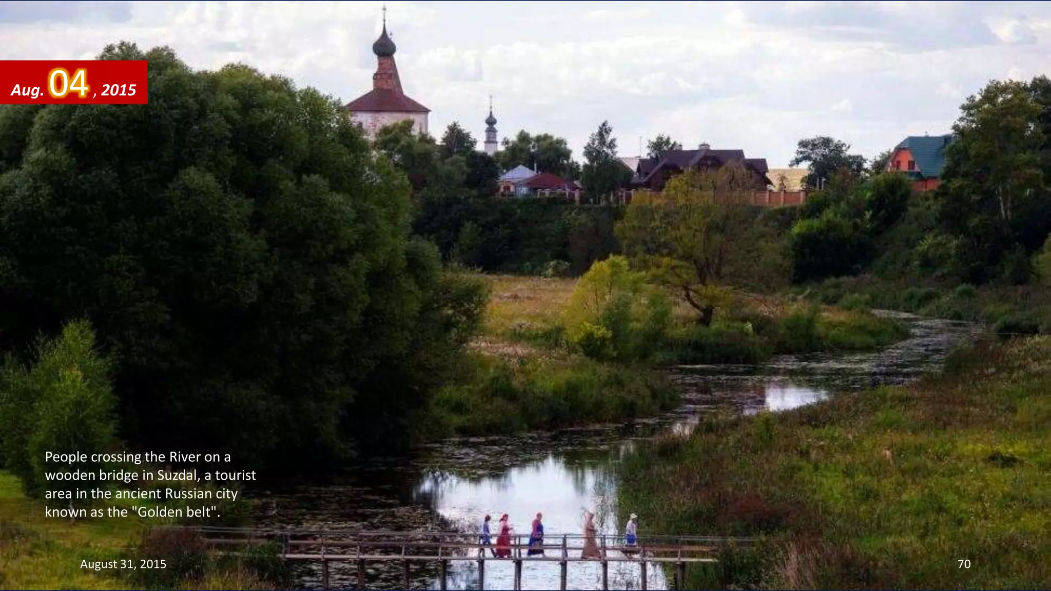 People crossing the River on a
wooden bridge in Suzdal, a tourist
area in the ancient Russian city
known as the "Golden belt".
Aug. 04, 2015
August 31, 2015 70
 