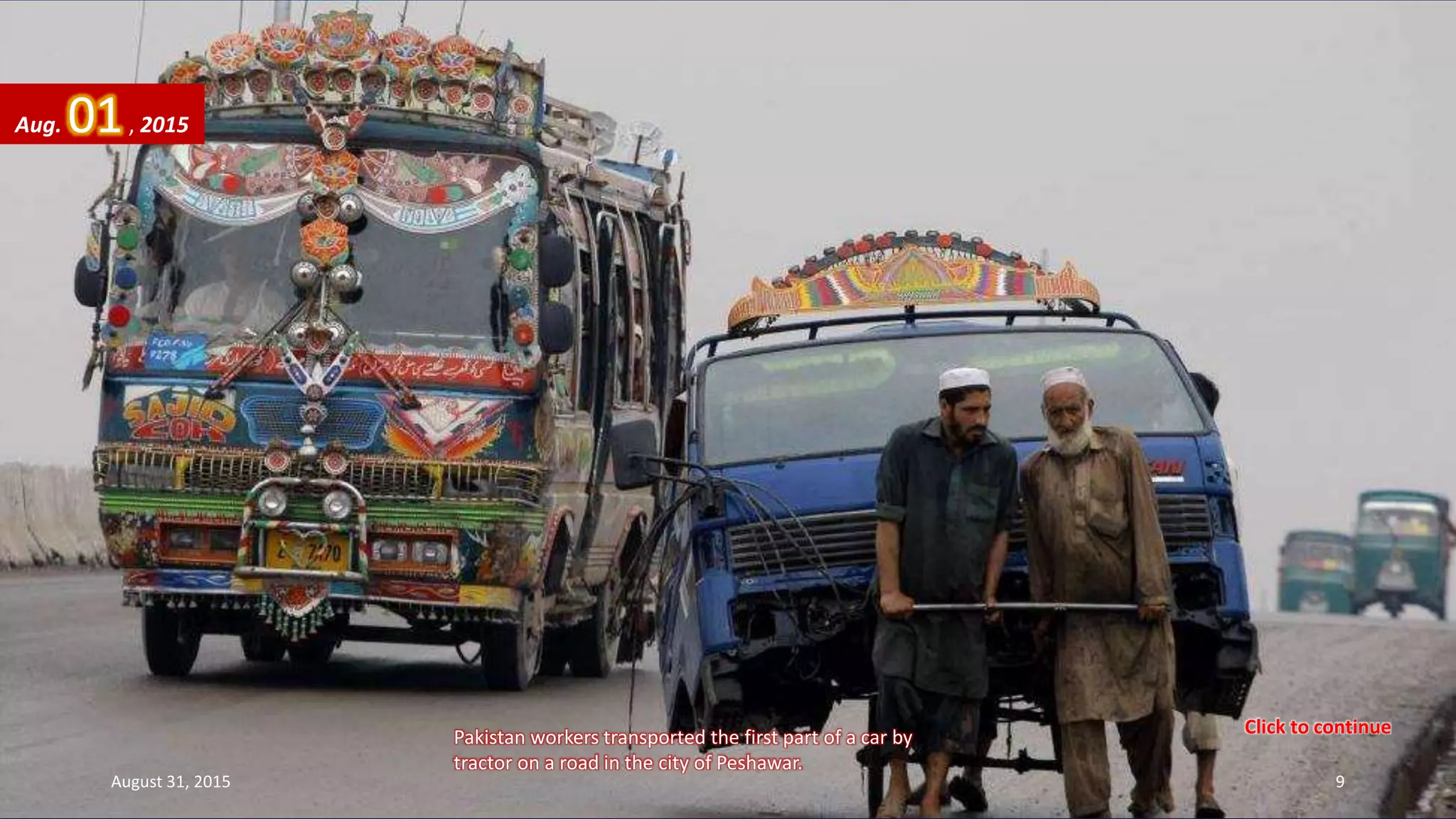 Pakistan workers transported the first part of a car by
tractor on a road in the city of Peshawar.
Aug. 01, 2015
August 31, 2015 9
Click to continue
 