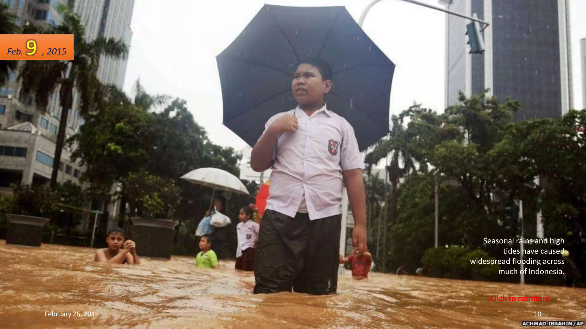 Seasonal rains and high
tides have caused
widespread flooding across
much of Indonesia.
Feb. 9 , 2015
February 26, 2015 10
Click to continue
 