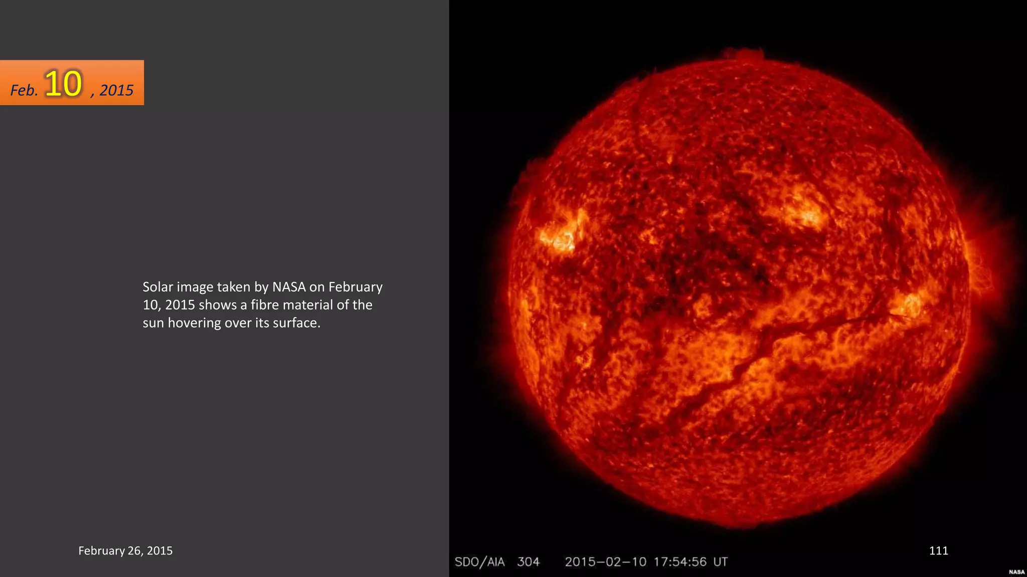 Solar image taken by NASA on February
10, 2015 shows a fibre material of the
sun hovering over its surface.
February 26, 2015 111
Feb. 10 , 2015
 