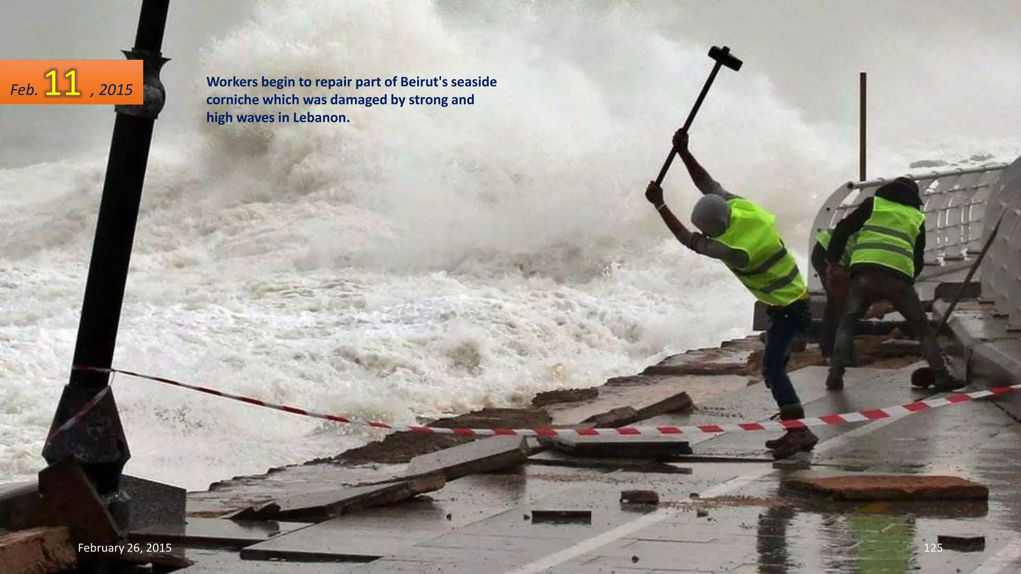 Workers begin to repair part of Beirut's seaside
corniche which was damaged by strong and
high waves in Lebanon.
February 26, 2015 125
Feb. 11 , 2015
 