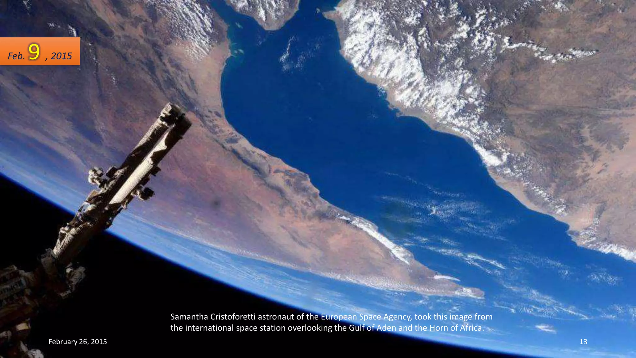 Samantha Cristoforetti astronaut of the European Space Agency, took this image from
the international space station overlooking the Gulf of Aden and the Horn of Africa.
Feb. 9 , 2015
February 26, 2015 13
 