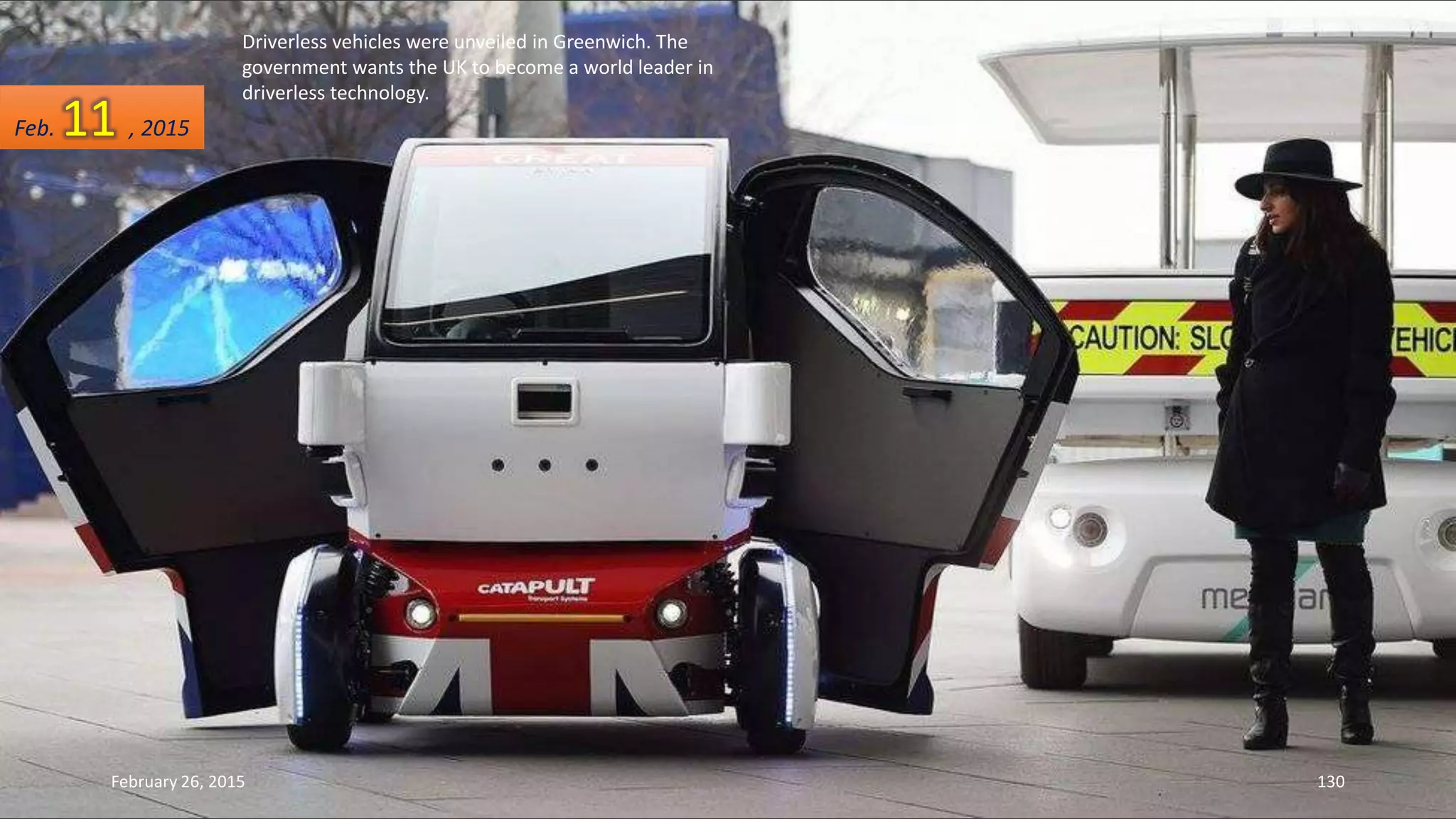 Driverless vehicles were unveiled in Greenwich. The
government wants the UK to become a world leader in
driverless technology.
February 26, 2015 130
Feb. 11 , 2015
 
