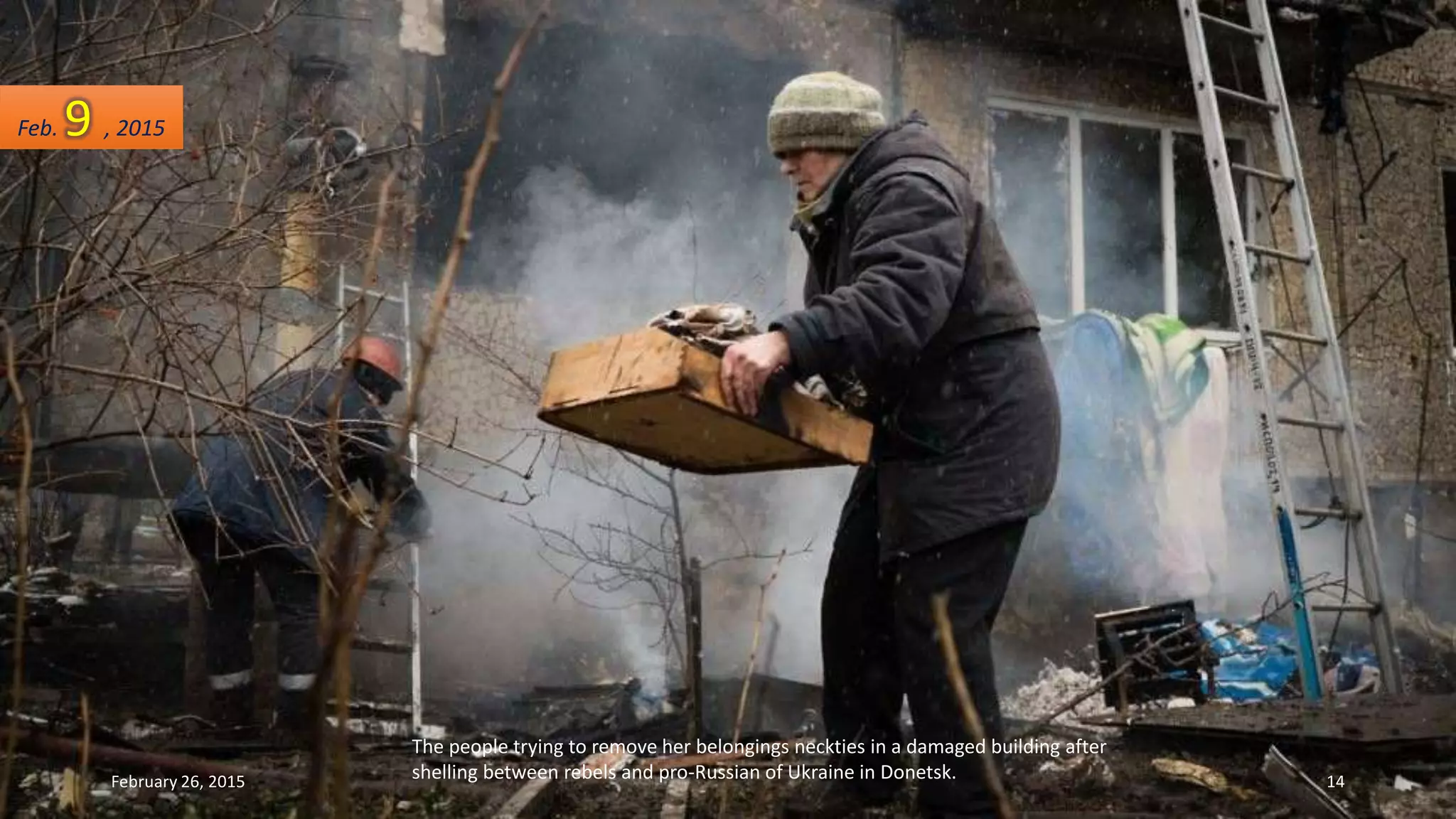 The people trying to remove her belongings neckties in a damaged building after
shelling between rebels and pro-Russian of Ukraine in Donetsk.
Feb. 9 , 2015
February 26, 2015 14
 