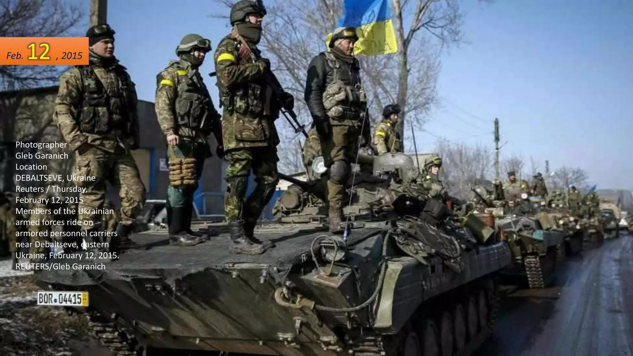 Photographer
Gleb Garanich
Location
DEBALTSEVE, Ukraine
Reuters / Thursday,
February 12, 2015
Members of the Ukrainian
armed forces ride on
armored personnel carriers
near Debaltseve, eastern
Ukraine, February 12, 2015.
REUTERS/Gleb Garanich
Feb. 12 , 2015
 