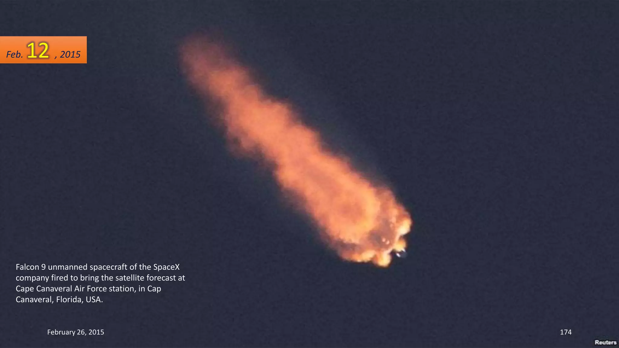 Falcon 9 unmanned spacecraft of the SpaceX
company fired to bring the satellite forecast at
Cape Canaveral Air Force station, in Cap
Canaveral, Florida, USA.
February 26, 2015 174
Feb. 12 , 2015
 