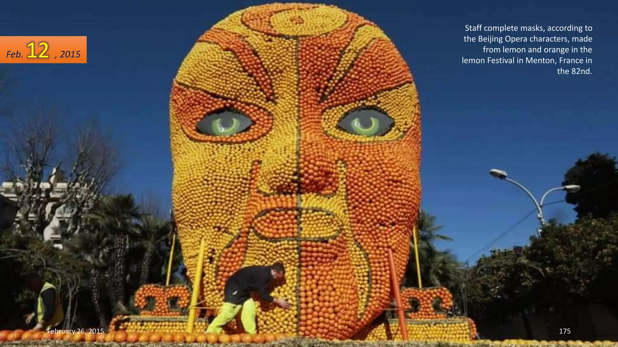 Staff complete masks, according to
the Beijing Opera characters, made
from lemon and orange in the
lemon Festival in Menton, France in
the 82nd.
February 26, 2015 175
Feb. 12 , 2015
 