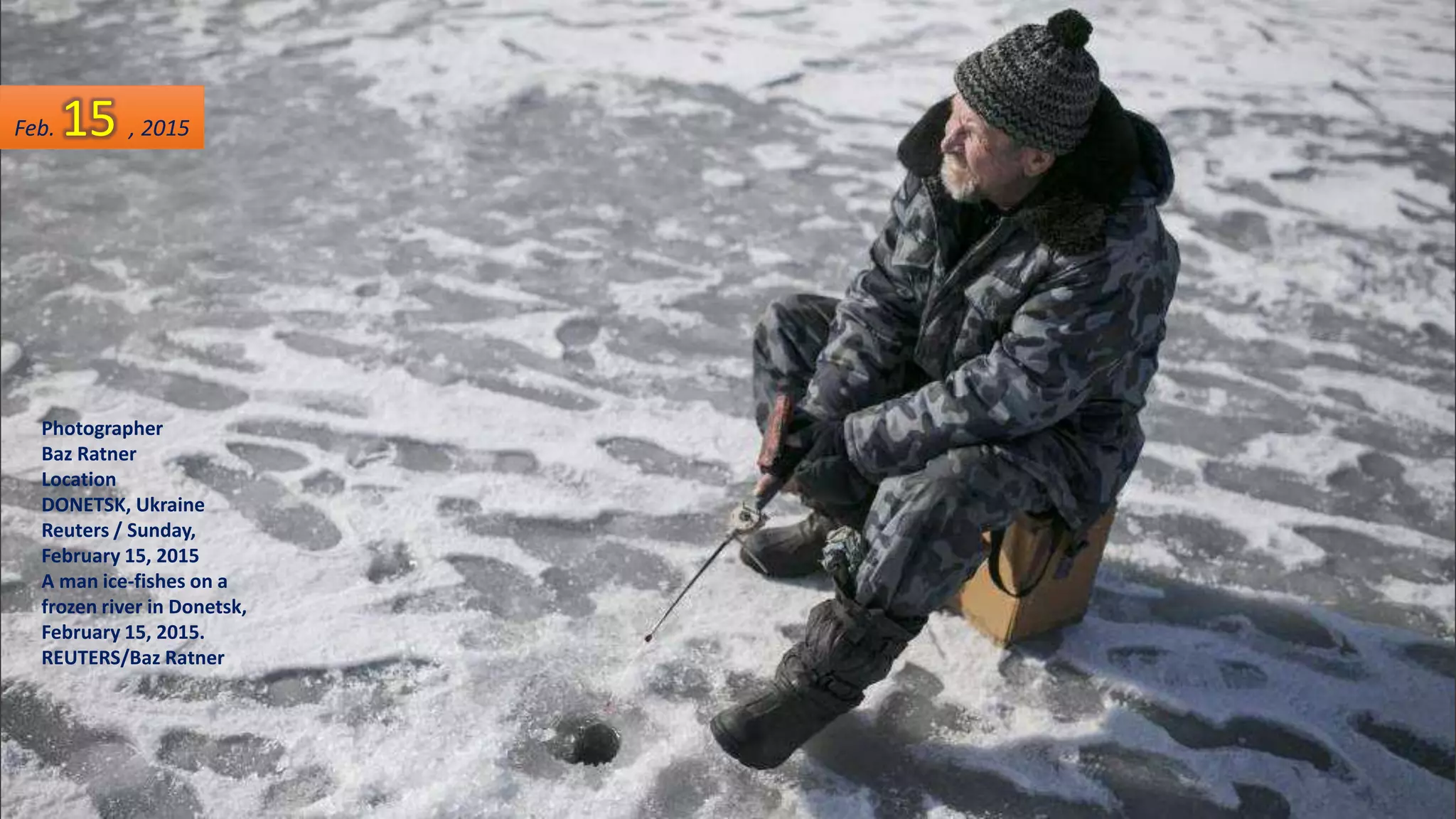 Photographer
Baz Ratner
Location
DONETSK, Ukraine
Reuters / Sunday,
February 15, 2015
A man ice-fishes on a
frozen river in Donetsk,
February 15, 2015.
REUTERS/Baz Ratner
Feb. 15 , 2015
 
