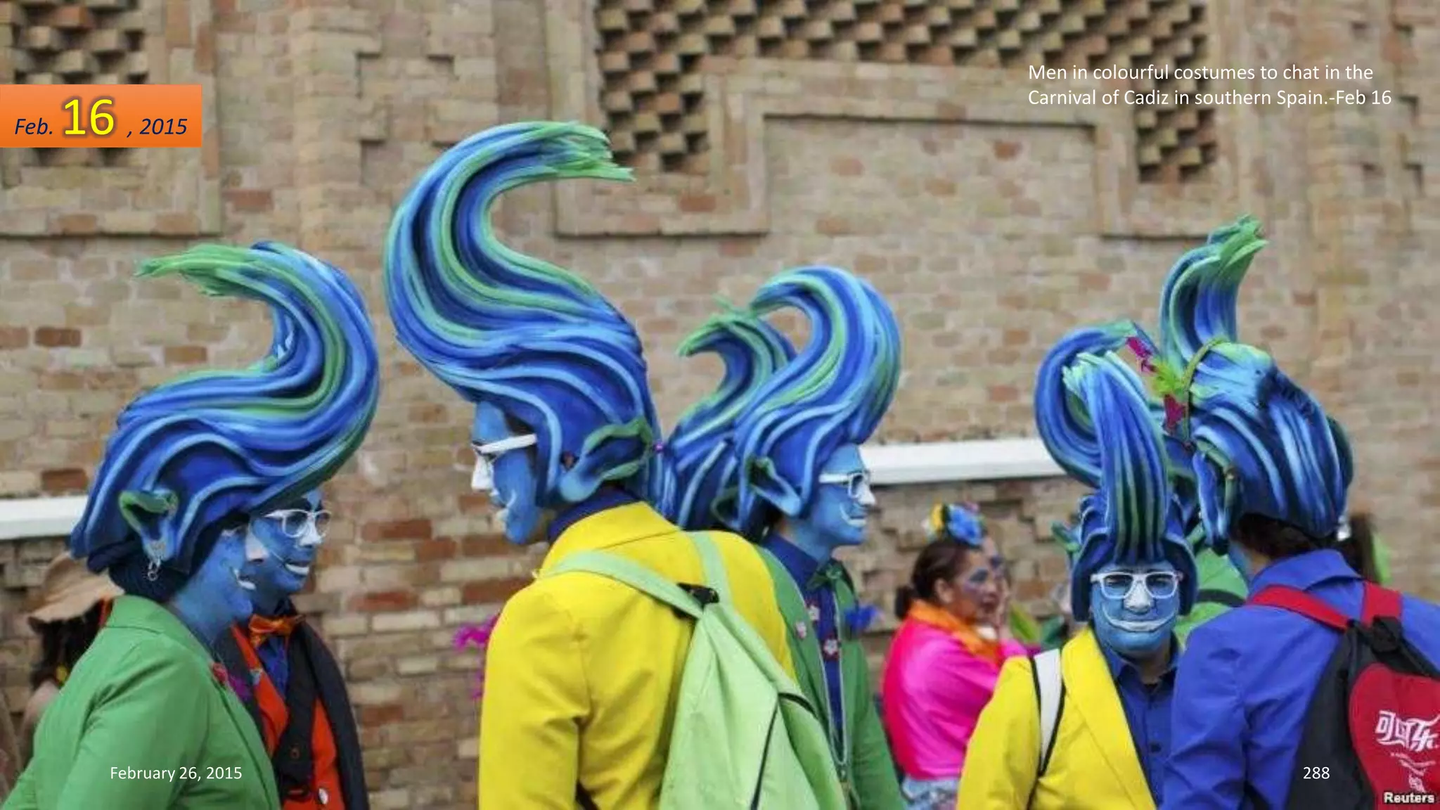 Men in colourful costumes to chat in the
Carnival of Cadiz in southern Spain.-Feb 16
February 26, 2015 288
Feb. 16 , 2015
 