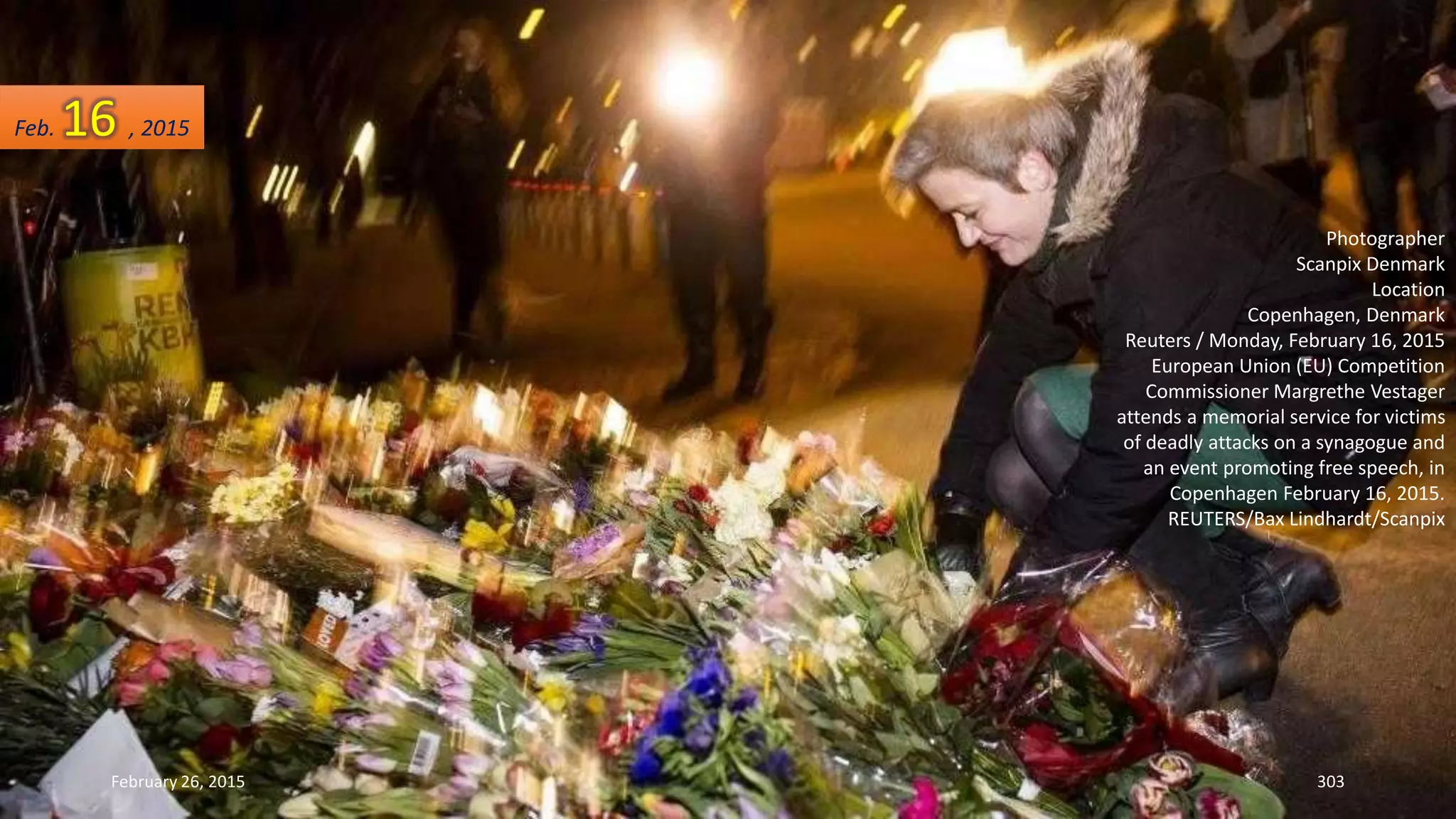 February 26, 2015 303
Photographer
Scanpix Denmark
Location
Copenhagen, Denmark
Reuters / Monday, February 16, 2015
European Union (EU) Competition
Commissioner Margrethe Vestager
attends a memorial service for victims
of deadly attacks on a synagogue and
an event promoting free speech, in
Copenhagen February 16, 2015.
REUTERS/Bax Lindhardt/Scanpix
Feb. 16 , 2015
 