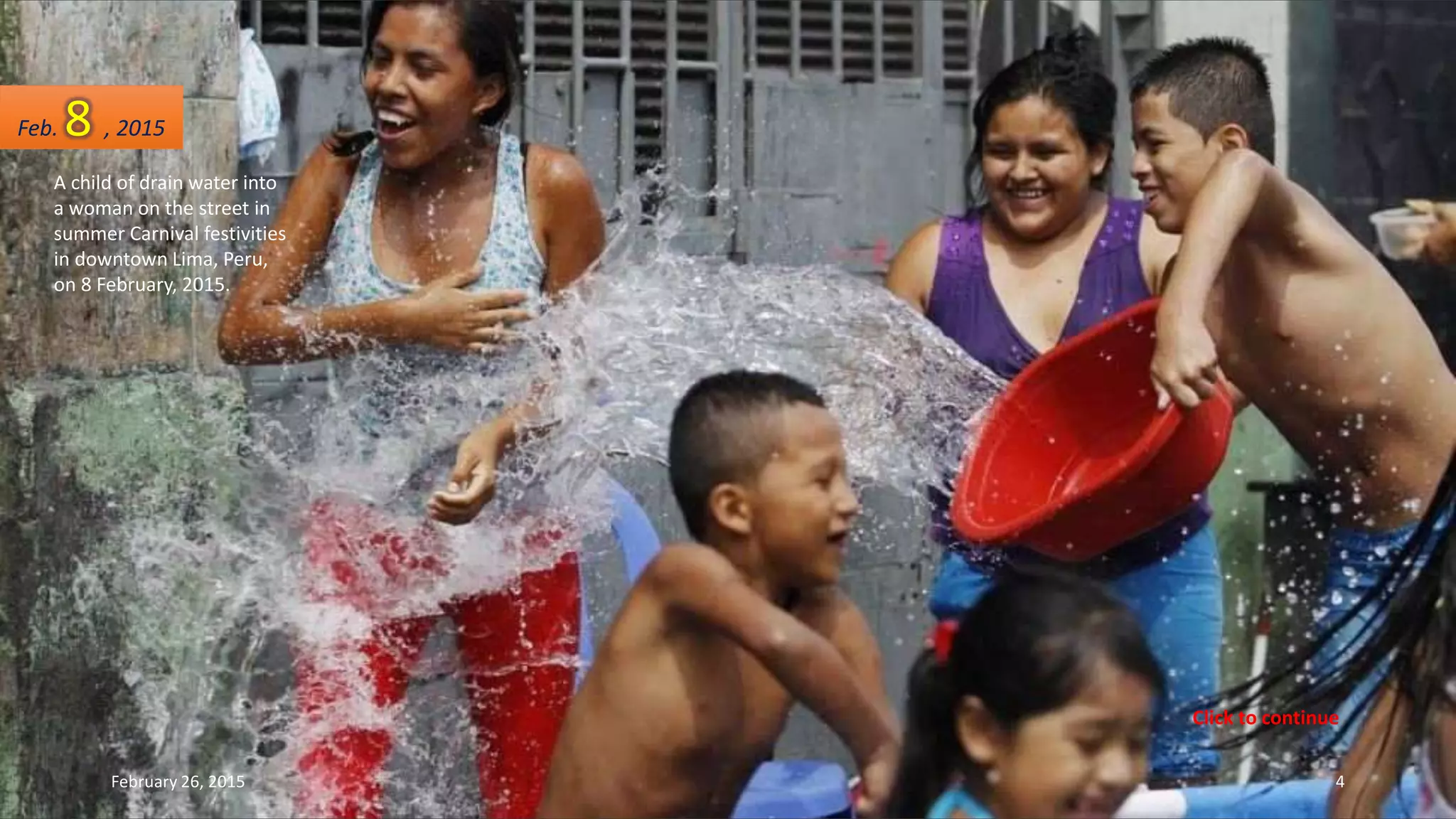 A child of drain water into
a woman on the street in
summer Carnival festivities
in downtown Lima, Peru,
on 8 February, 2015.
Feb. 8 , 2015
February 26, 2015 4
Click to continue
 
