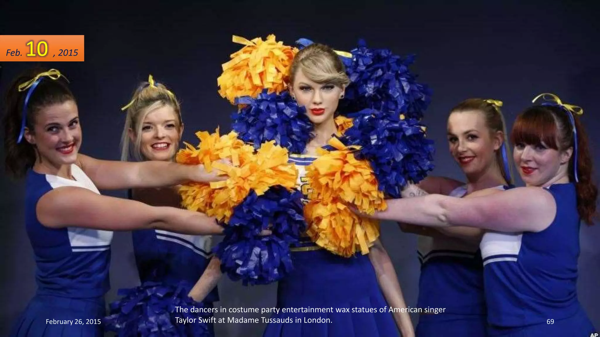 The dancers in costume party entertainment wax statues of American singer
Taylor Swift at Madame Tussauds in London.
Feb. 10 , 2015
February 26, 2015 69
 