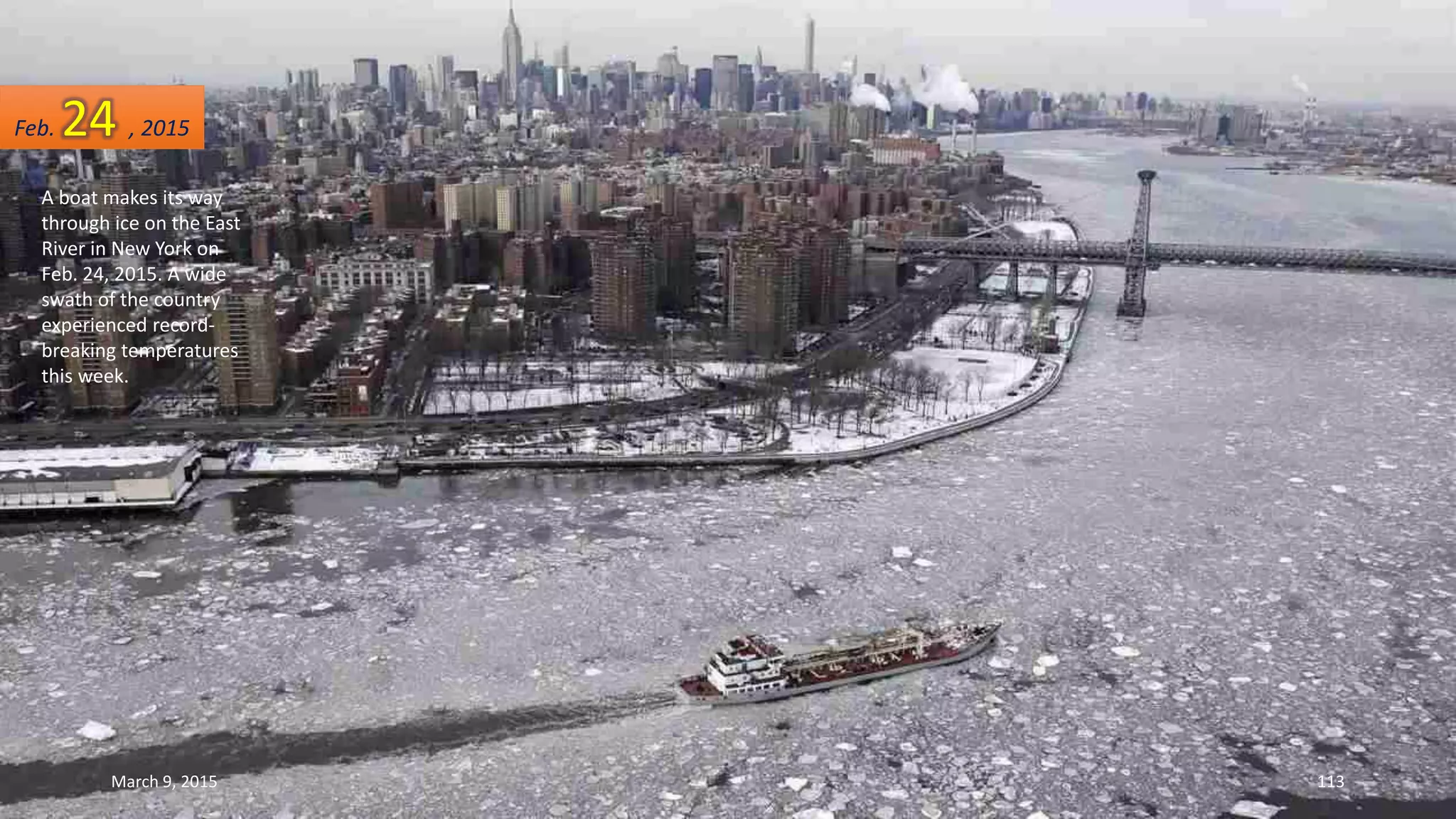 A boat makes its way
through ice on the East
River in New York on
Feb. 24, 2015. A wide
swath of the country
experienced record-
breaking temperatures
this week.
Feb. 24 , 2015
March 9, 2015 113
 