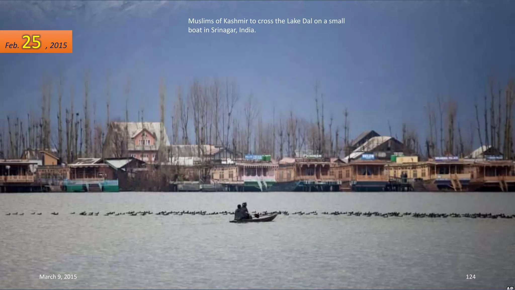 Muslims of Kashmir to cross the Lake Dal on a small
boat in Srinagar, India.
Feb. 25 , 2015
March 9, 2015 124
 