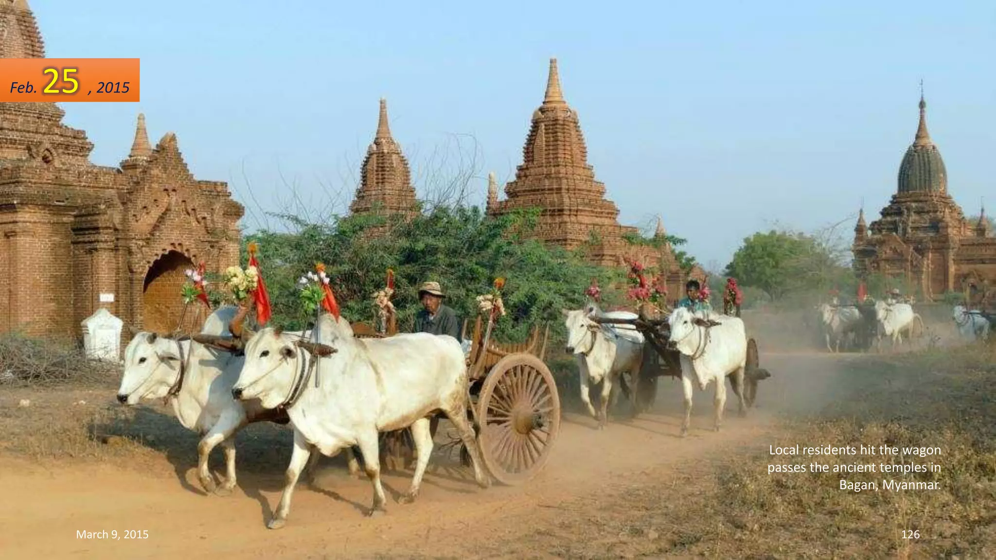 Local residents hit the wagon
passes the ancient temples in
Bagan, Myanmar.
Feb. 25 , 2015
March 9, 2015 126
 