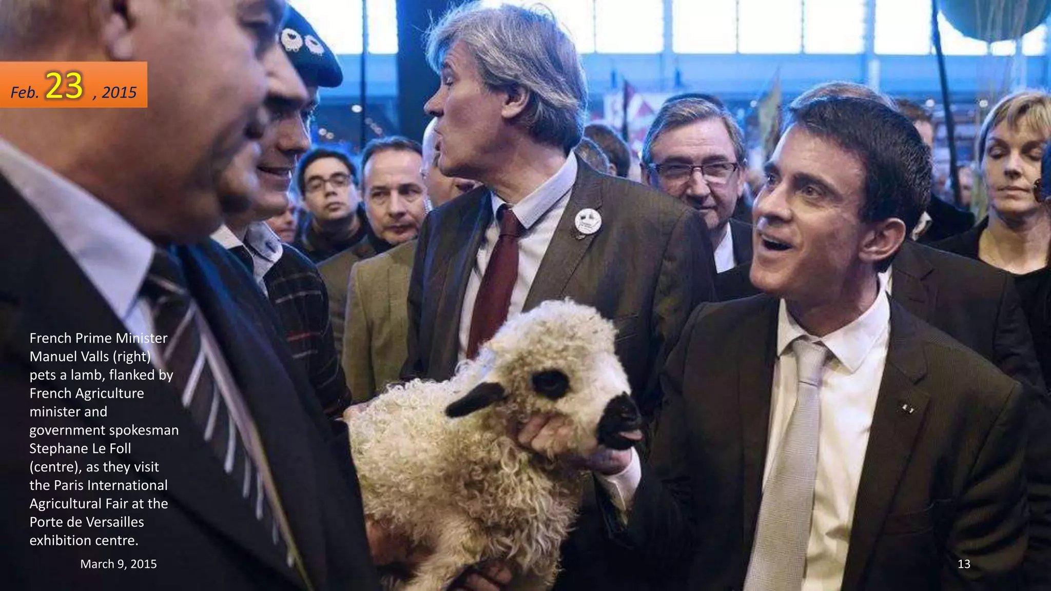 French Prime Minister
Manuel Valls (right)
pets a lamb, flanked by
French Agriculture
minister and
government spokesman
Stephane Le Foll
(centre), as they visit
the Paris International
Agricultural Fair at the
Porte de Versailles
exhibition centre.
Feb. 23 , 2015
March 9, 2015 13
 