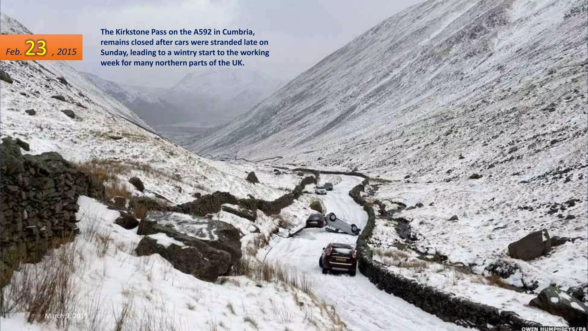 The Kirkstone Pass on the A592 in Cumbria,
remains closed after cars were stranded late on
Sunday, leading to a wintry start to the working
week for many northern parts of the UK.
Feb. 23 , 2015
March 9, 2015 14
 