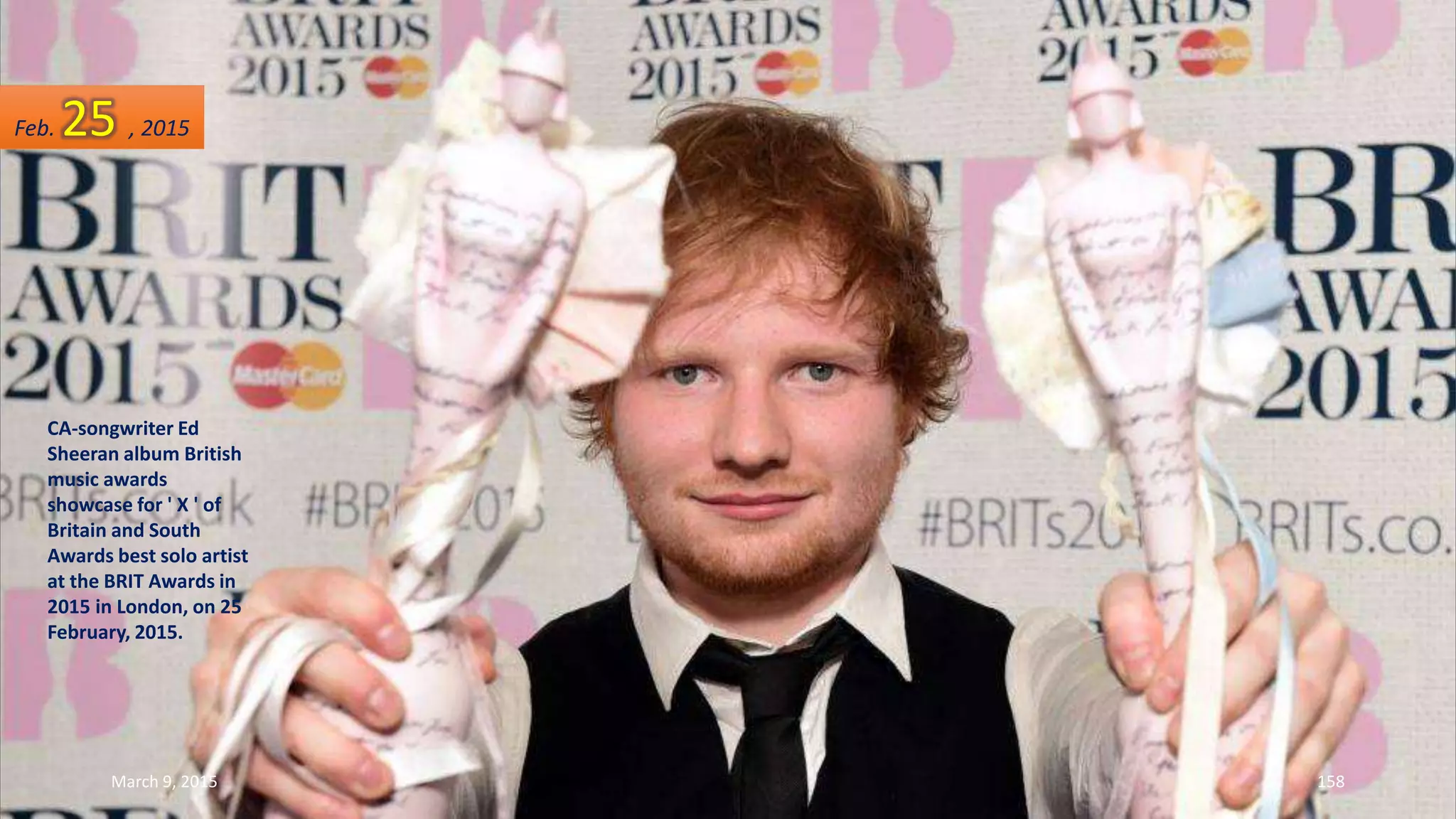CA-songwriter Ed
Sheeran album British
music awards
showcase for ' X ' of
Britain and South
Awards best solo artist
at the BRIT Awards in
2015 in London, on 25
February, 2015.
Feb. 25 , 2015
March 9, 2015 158
 