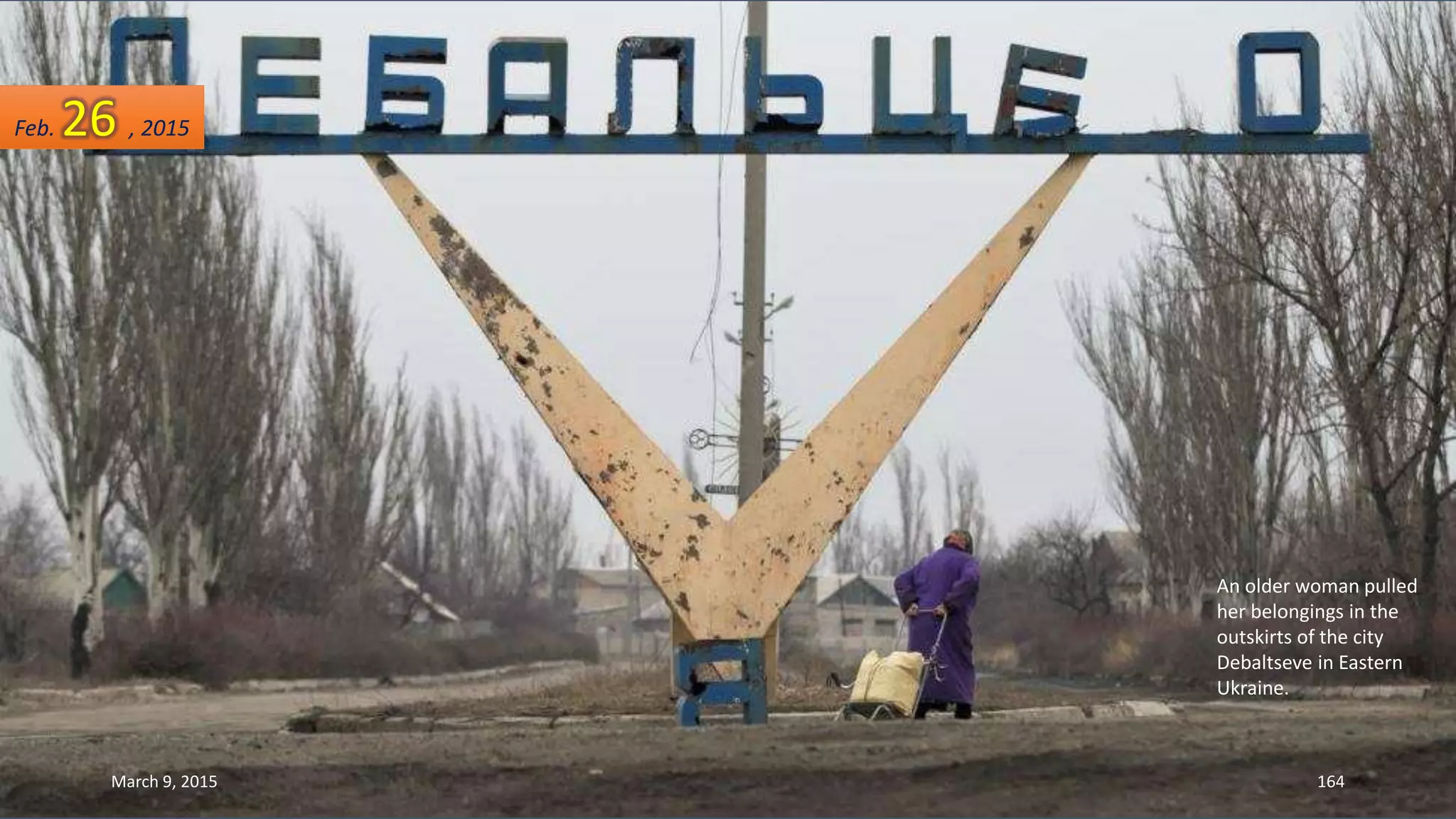 An older woman pulled
her belongings in the
outskirts of the city
Debaltseve in Eastern
Ukraine.
Feb. 26 , 2015
March 9, 2015 164
 