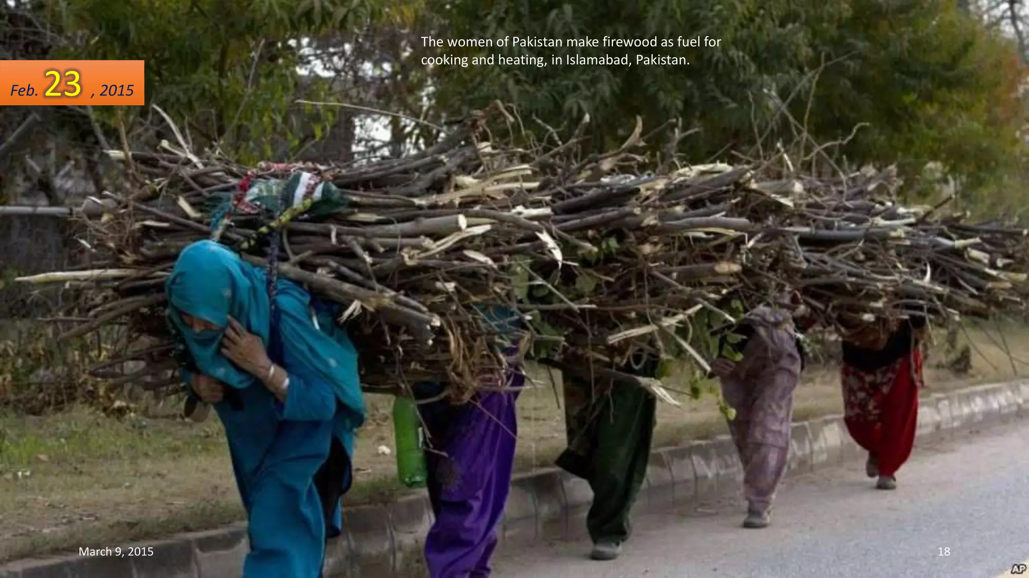 The women of Pakistan make firewood as fuel for
cooking and heating, in Islamabad, Pakistan.
Feb. 23 , 2015
March 9, 2015 18
 