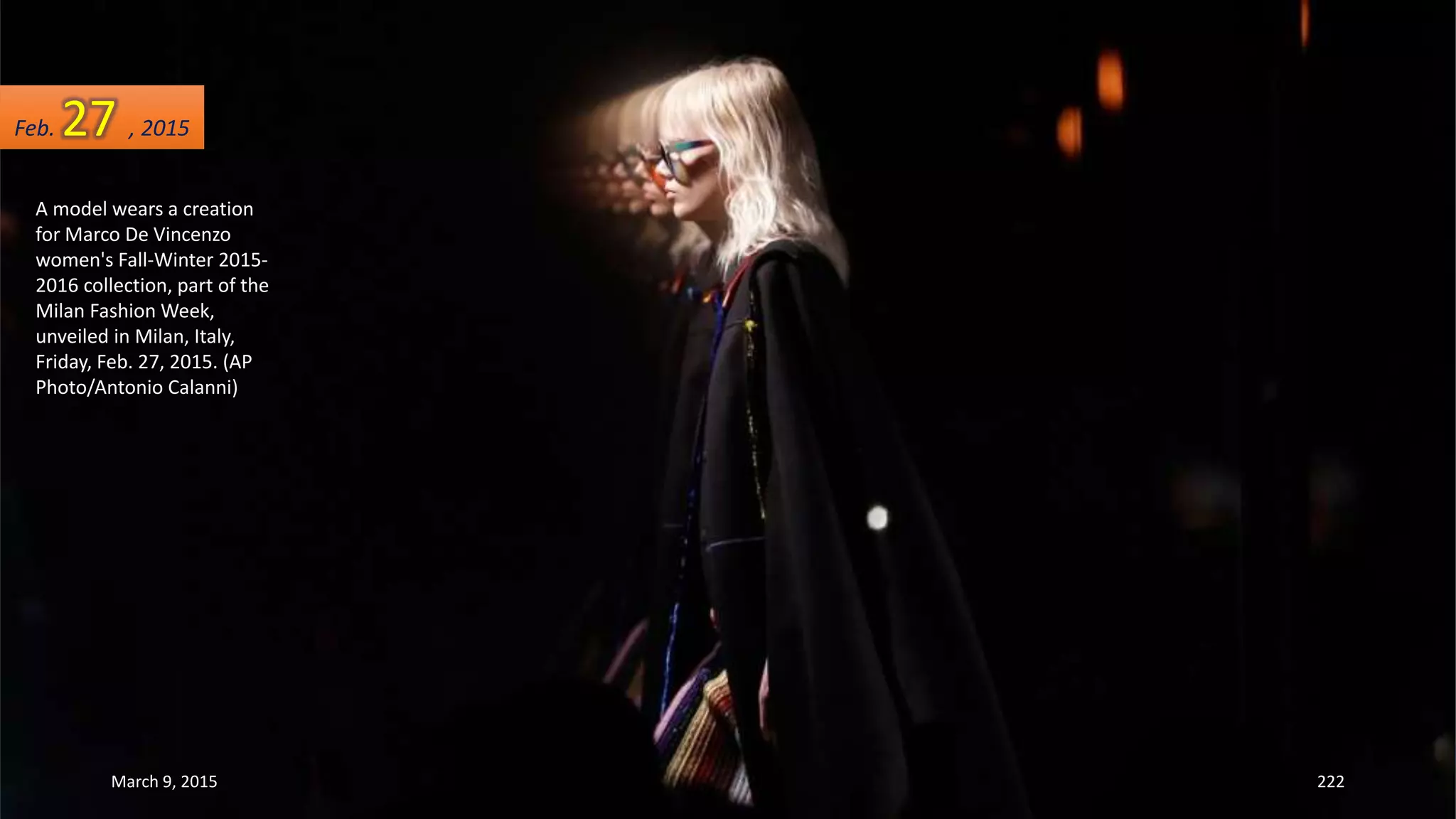 A model wears a creation
for Marco De Vincenzo
women's Fall-Winter 2015-
2016 collection, part of the
Milan Fashion Week,
unveiled in Milan, Italy,
Friday, Feb. 27, 2015. (AP
Photo/Antonio Calanni)
Feb. 27 , 2015
March 9, 2015 222
 