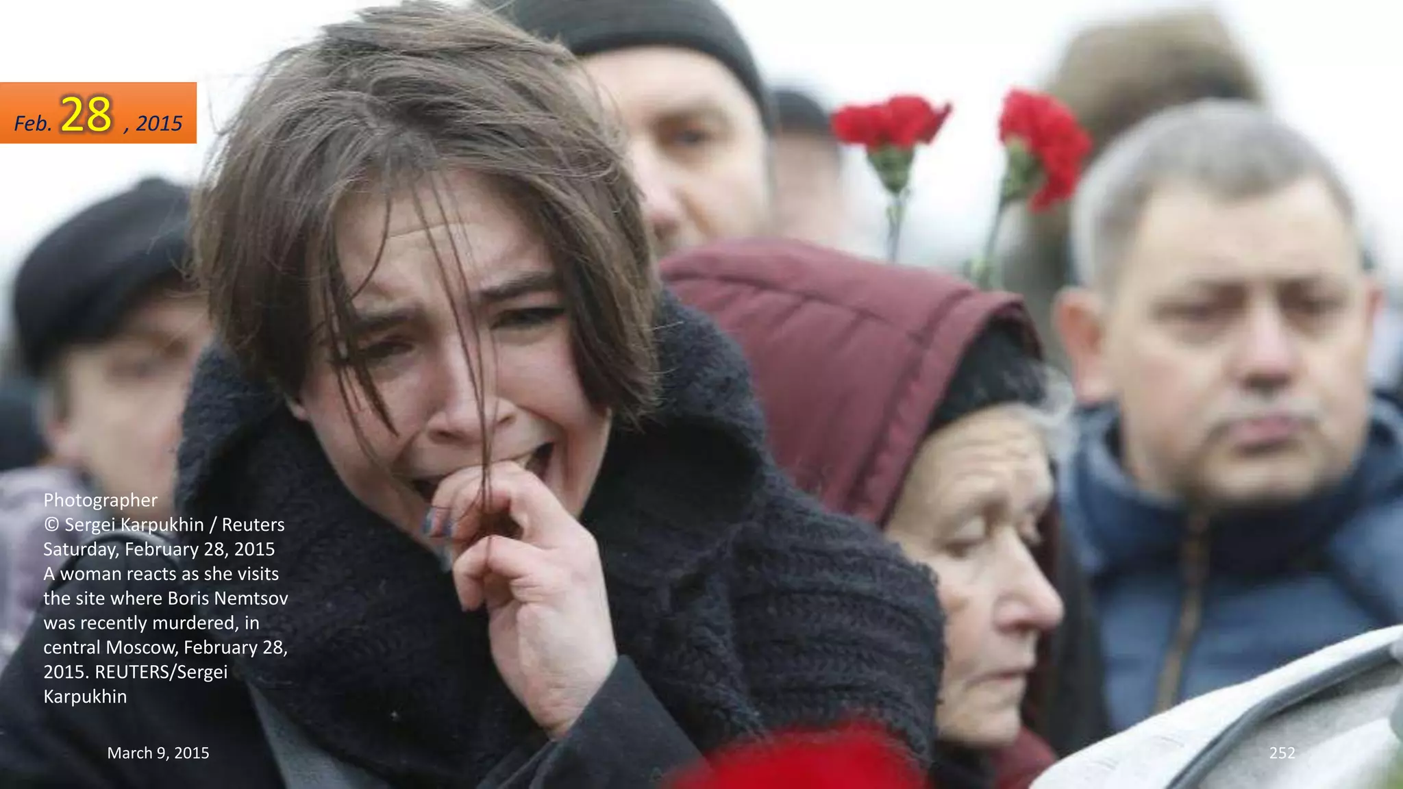 Photographer
© Sergei Karpukhin / Reuters
Saturday, February 28, 2015
A woman reacts as she visits
the site where Boris Nemtsov
was recently murdered, in
central Moscow, February 28,
2015. REUTERS/Sergei
Karpukhin
Feb. 28 , 2015
March 9, 2015 252
 