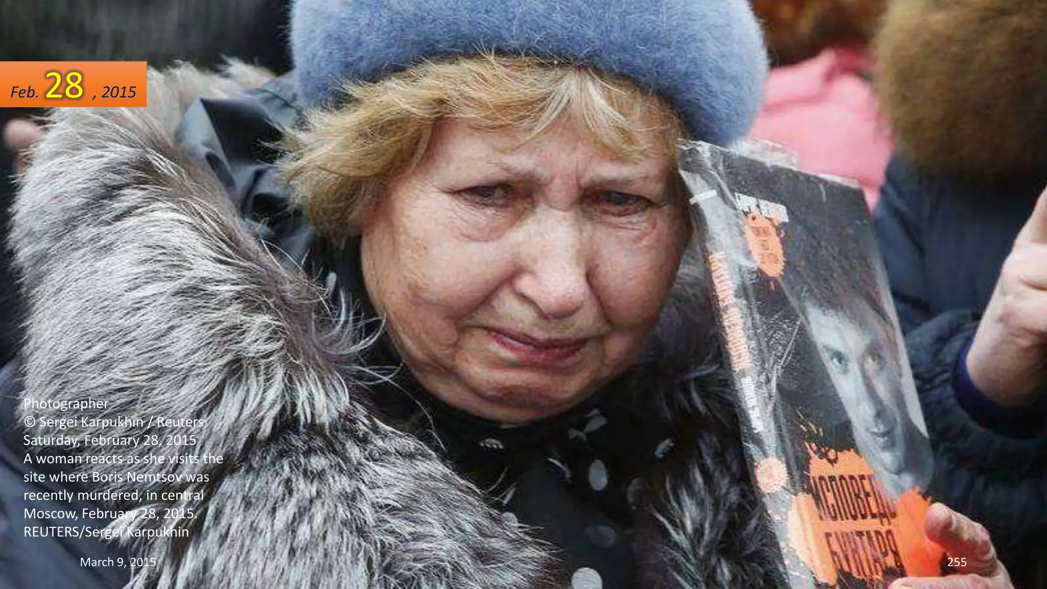 Photographer
© Sergei Karpukhin / Reuters
Saturday, February 28, 2015
A woman reacts as she visits the
site where Boris Nemtsov was
recently murdered, in central
Moscow, February 28, 2015.
REUTERS/Sergei Karpukhin
Feb. 28 , 2015
March 9, 2015 255
 