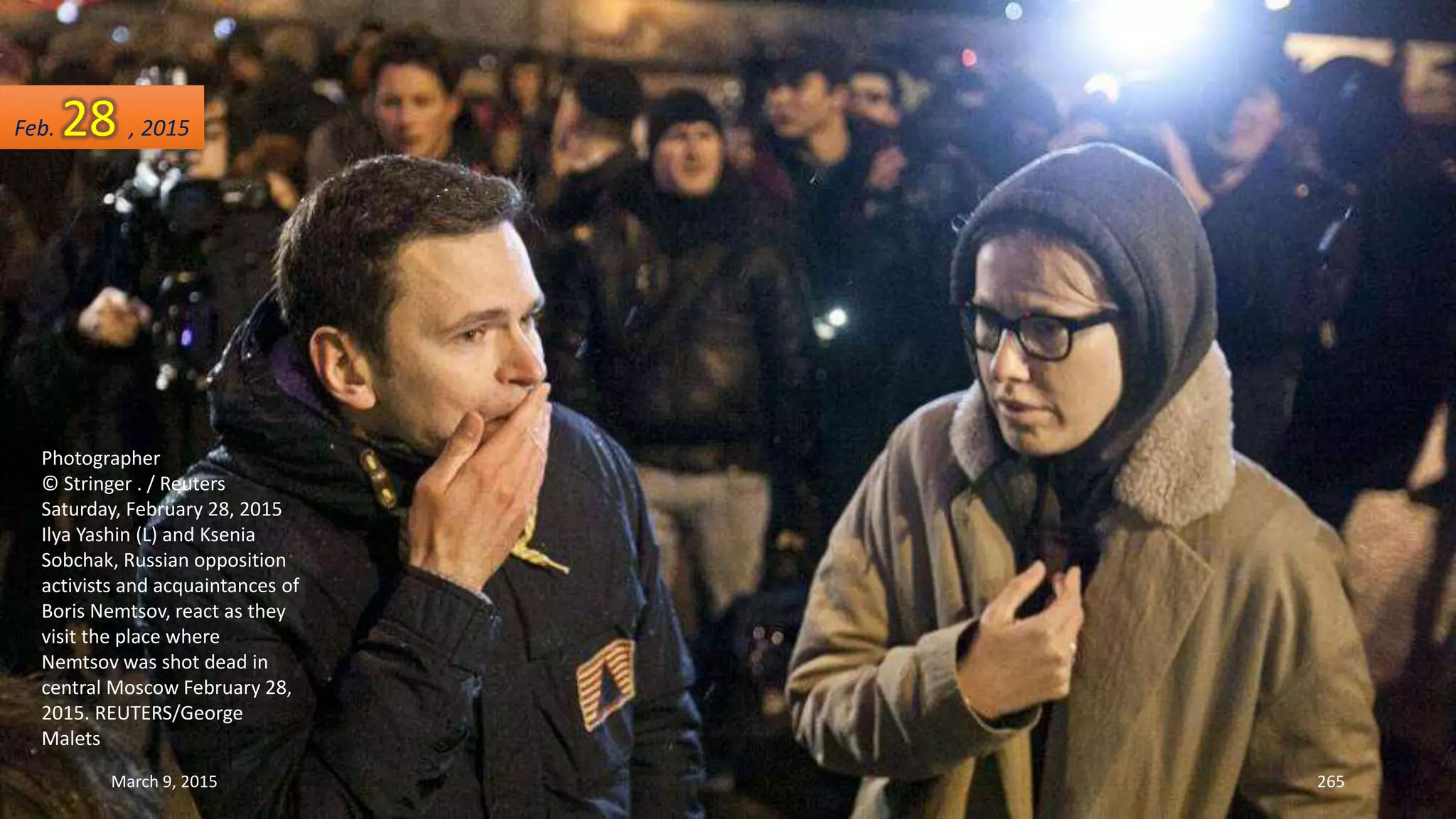 Photographer
© Stringer . / Reuters
Saturday, February 28, 2015
Ilya Yashin (L) and Ksenia
Sobchak, Russian opposition
activists and acquaintances of
Boris Nemtsov, react as they
visit the place where
Nemtsov was shot dead in
central Moscow February 28,
2015. REUTERS/George
Malets
Feb. 28 , 2015
March 9, 2015 265
 