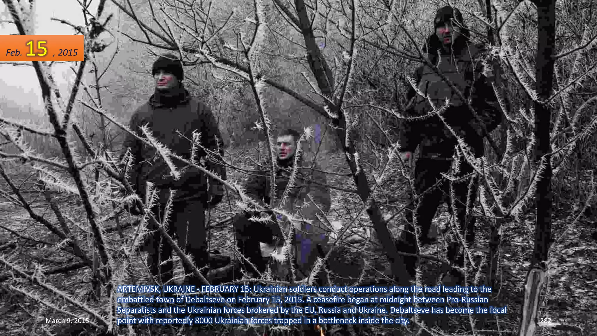 ARTEMIVSK, UKRAINE - FEBRUARY 15: Ukrainian soldiers conduct operations along the road leading to the
embattled town of Debaltseve on February 15, 2015. A ceasefire began at midnight between Pro-Russian
Separatists and the Ukrainian forces brokered by the EU, Russia and Ukraine. Debaltseve has become the focal
point with reportedly 8000 Ukrainian forces trapped in a bottleneck inside the city.
Feb. 15 , 2015
March 9, 2015 282
 