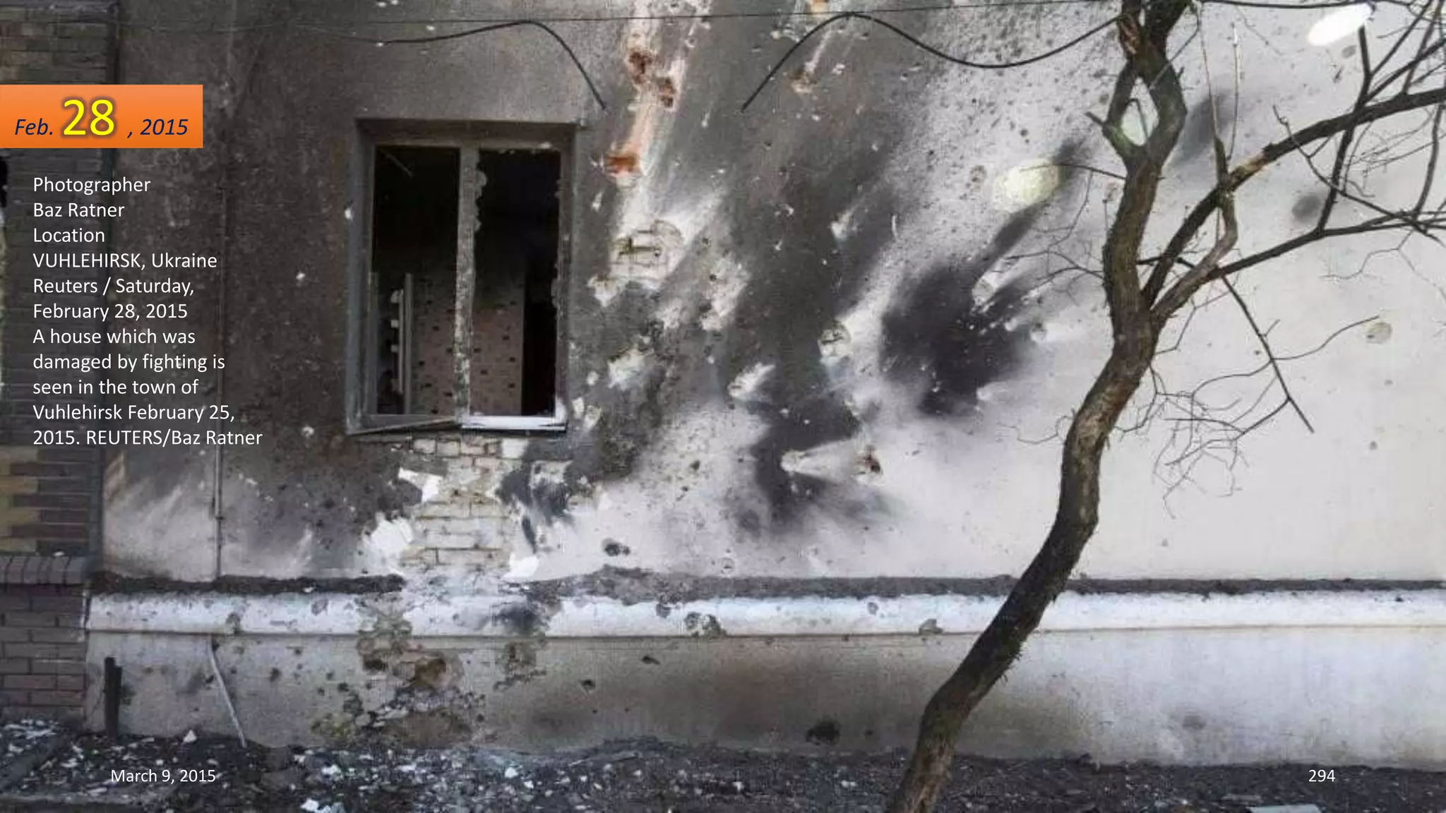 Photographer
Baz Ratner
Location
VUHLEHIRSK, Ukraine
Reuters / Saturday,
February 28, 2015
A house which was
damaged by fighting is
seen in the town of
Vuhlehirsk February 25,
2015. REUTERS/Baz Ratner
Feb. 28 , 2015
March 9, 2015 294
 