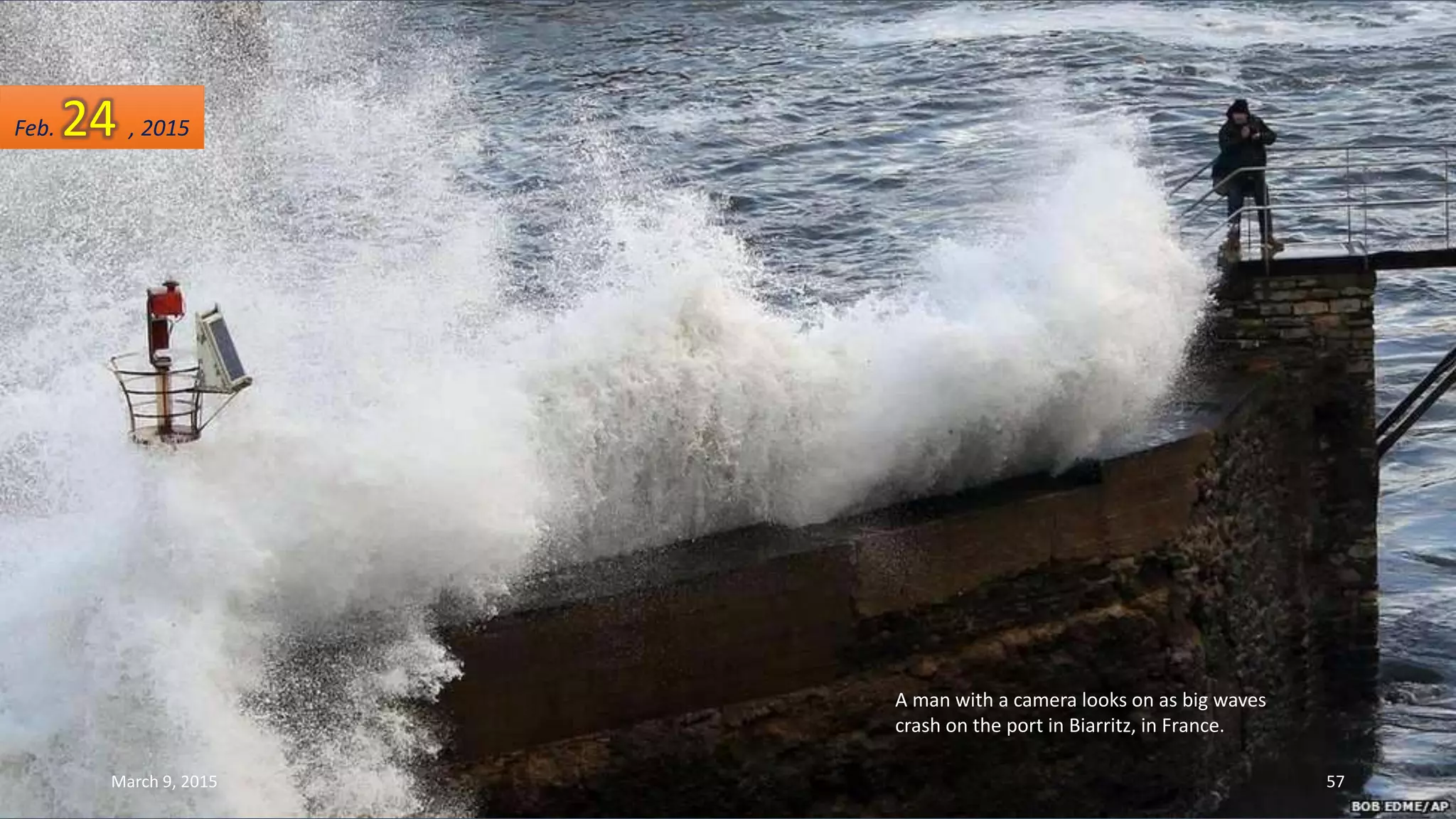 A man with a camera looks on as big waves
crash on the port in Biarritz, in France.
Feb. 24 , 2015
March 9, 2015 57
 