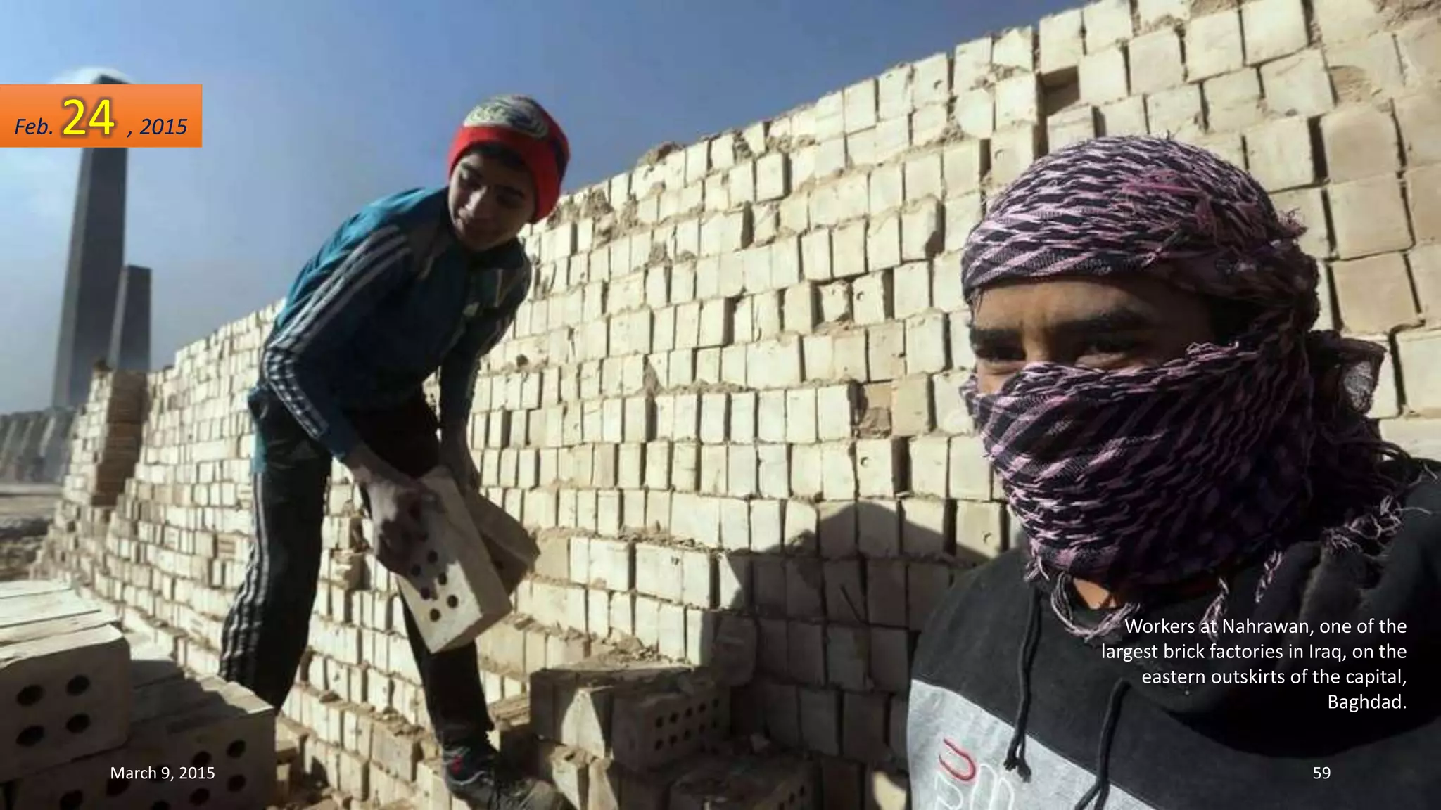 Workers at Nahrawan, one of the
largest brick factories in Iraq, on the
eastern outskirts of the capital,
Baghdad.
Feb. 24 , 2015
March 9, 2015 59
 