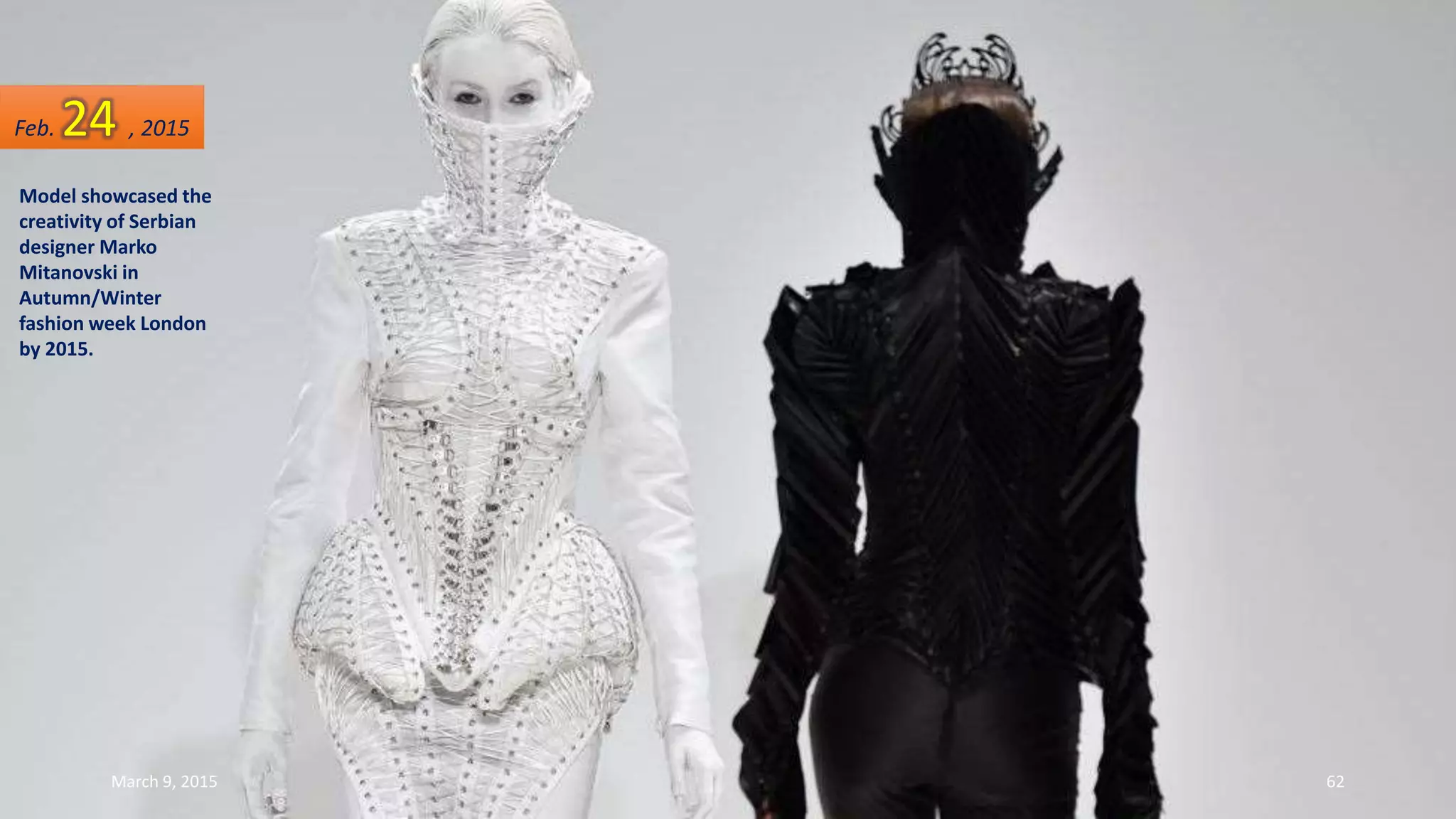 Model showcased the
creativity of Serbian
designer Marko
Mitanovski in
Autumn/Winter
fashion week London
by 2015.
Feb. 24 , 2015
March 9, 2015 62
 