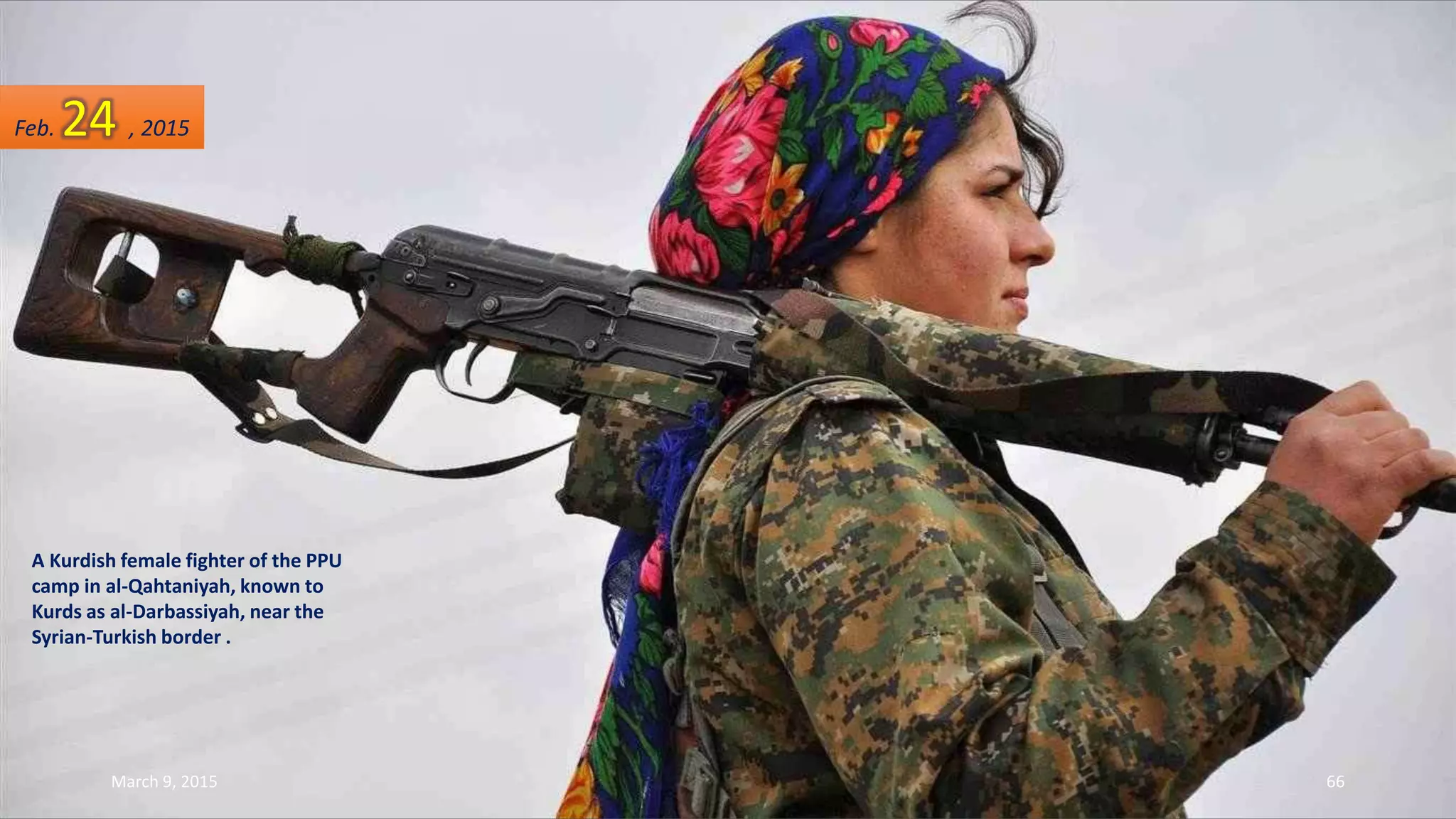 A Kurdish female fighter of the PPU
camp in al-Qahtaniyah, known to
Kurds as al-Darbassiyah, near the
Syrian-Turkish border .
Feb. 24 , 2015
March 9, 2015 66
 