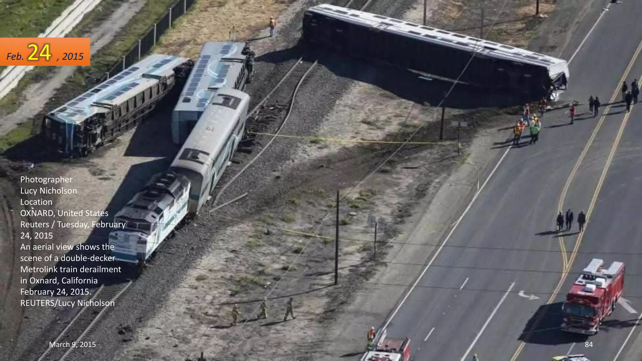 Photographer
Lucy Nicholson
Location
OXNARD, United States
Reuters / Tuesday, February
24, 2015
An aerial view shows the
scene of a double-decker
Metrolink train derailment
in Oxnard, California
February 24, 2015.
REUTERS/Lucy Nicholson
Feb. 24 , 2015
March 9, 2015 84
 